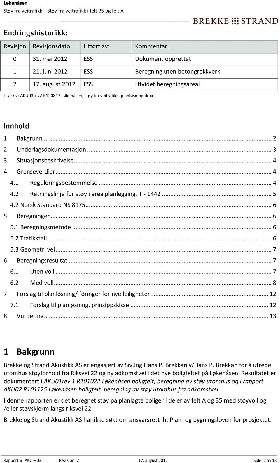 .. 4 4 Grenseverdier... 4 4.1 Reguleringsbestemmelse... 4 4.2 Retningslinje for støy i arealplanlegging, T - 1442... 5 4.2 Norsk Standard NS 8175... 6 5 Beregninger... 6 5.1 Beregningsmetode... 6 5.2 Trafikktall.