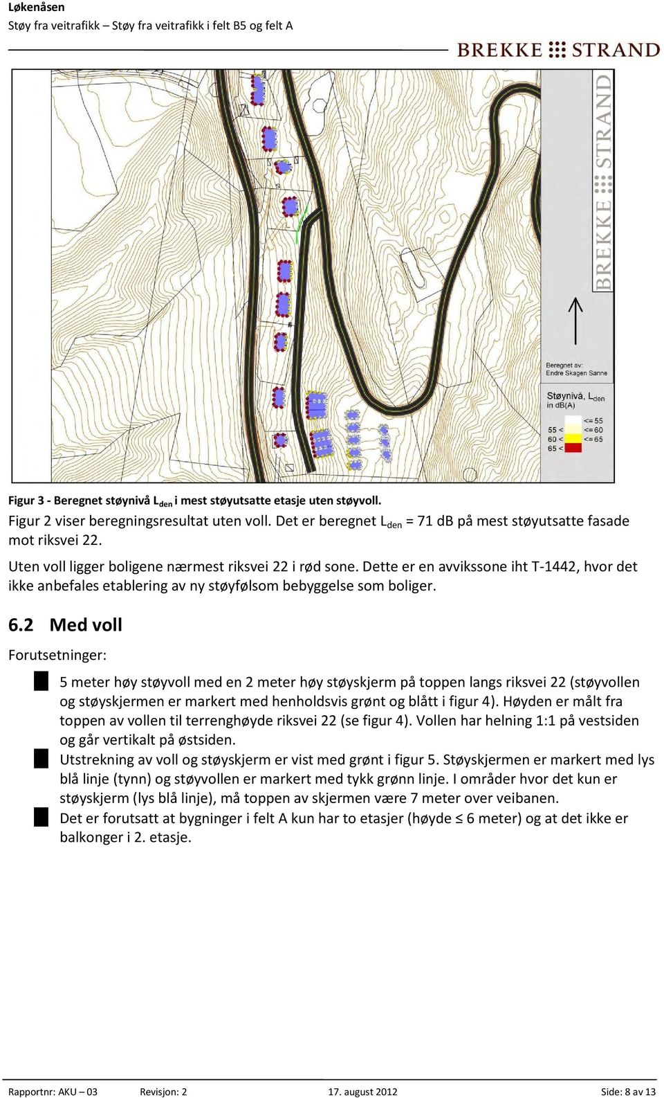 2 Med voll Forutsetninger: 5 meter høy støyvoll med en 2 meter høy støyskjerm på toppen langs riksvei 22 (støyvollen og støyskjermen er markert med henholdsvis grønt og blått i figur 4).