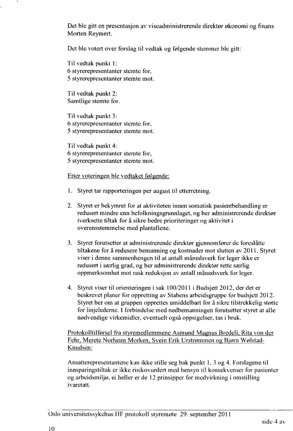 Til vedtak punkt 3: 6 styrerepresentanter stemte for, 5 styrerepresentanter stemte mot. Til vedtak punkt 4: 6 styrerepresentanter stemte for, 5 styrerepresentanter stemte mot.