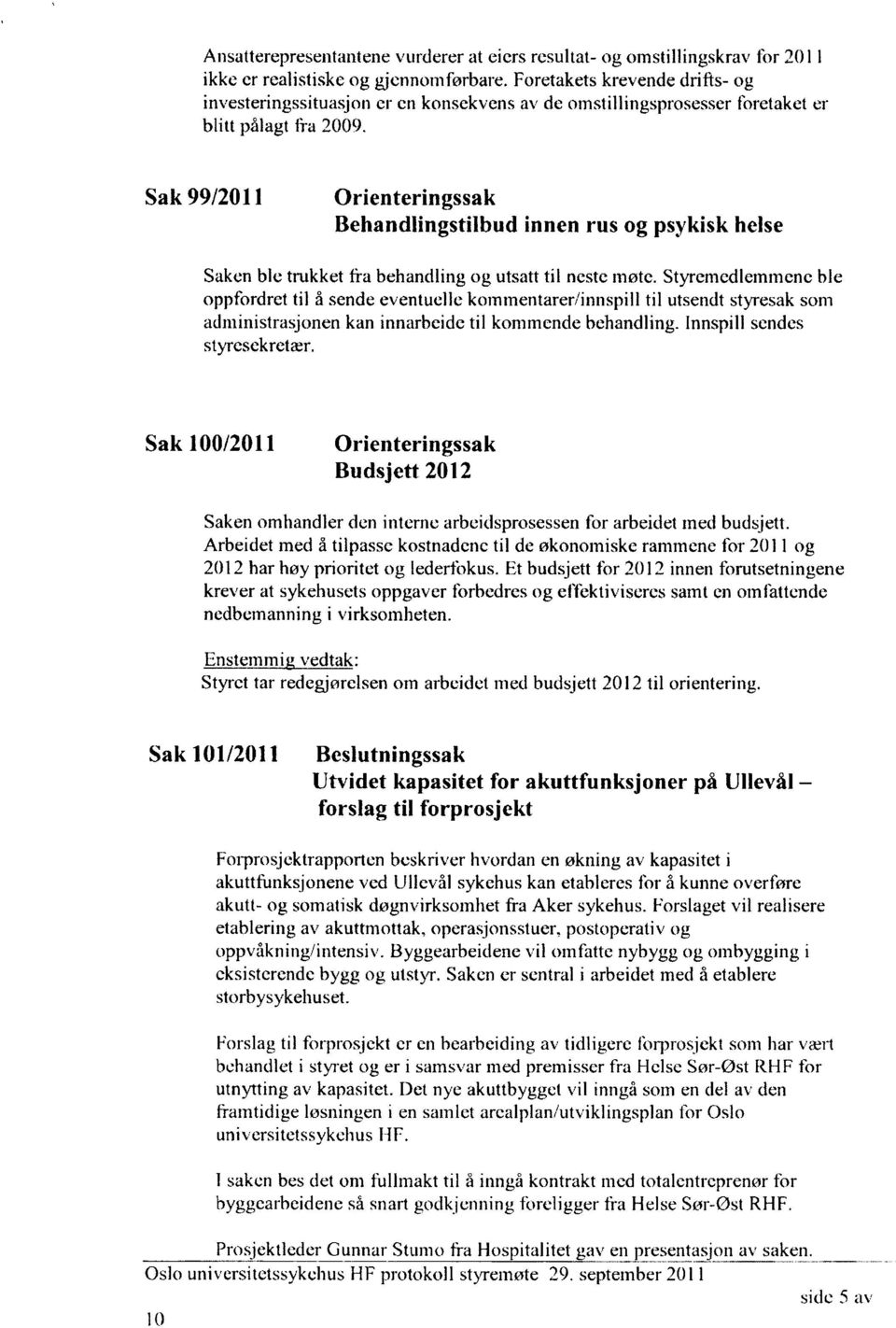 Sak 99/2011 Orienteringssak Behandlingstilbud innen rus og psykisk helse Saken ble trukket tra behandling og utsatt til neste møte.