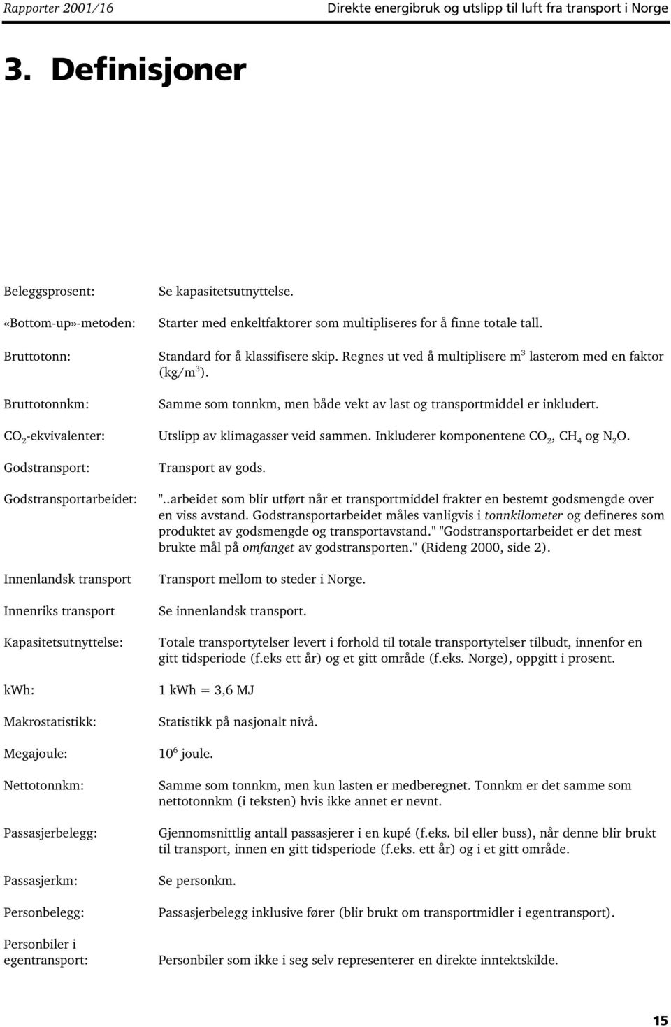 Samme som tonnkm, men både vekt av last og transportmiddel er inkludert. -ekvivalenter: Utslipp av klimagasser veid sammen. Inkluderer komponentene, og O.