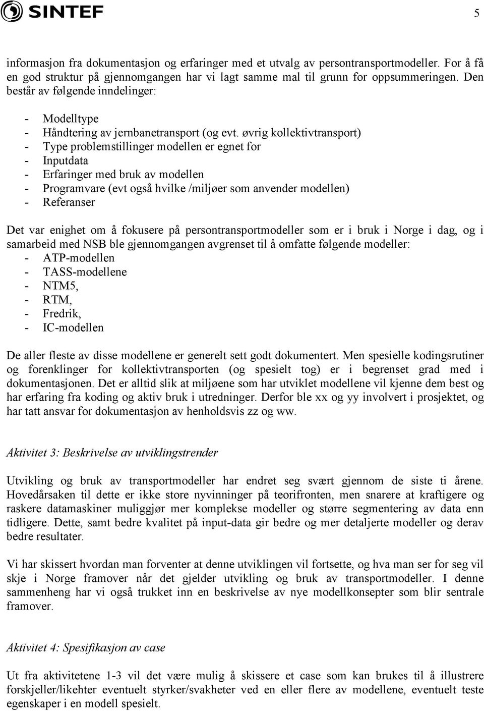 øvrig kollektivtransport) - Type problemstillinger modellen er egnet for - Inputdata - Erfaringer med bruk av modellen - Programvare (evt også hvilke /miljøer som anvender modellen) - Referanser Det