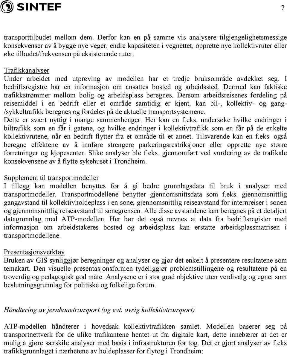 eksisterende ruter. Trafikkanalyser Under arbeidet med utprøving av modellen har et tredje bruksområde avdekket seg. I bedriftsregistre har en informasjon om ansattes bosted og arbeidssted.