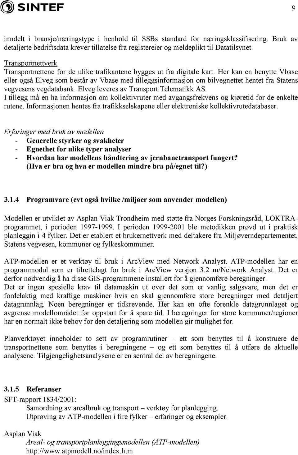 Her kan en benytte Vbase eller også Elveg som består av Vbase med tilleggsinformasjon om bilvegnettet hentet fra Statens vegvesens vegdatabank. Elveg leveres av Transport Telematikk AS.