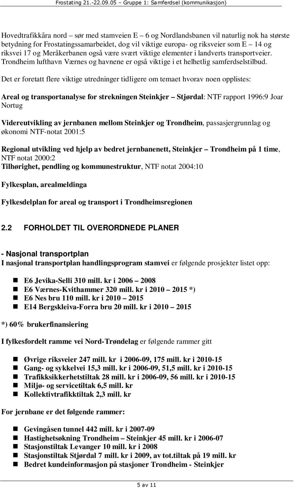 Det er foretatt flere viktige utredninger tidligere om temaet hvorav noen opplistes: Areal og transportanalyse for strekningen Steinkjer Stjørdal: NTF rapport 1996:9 Joar Nortug Videreutvikling av