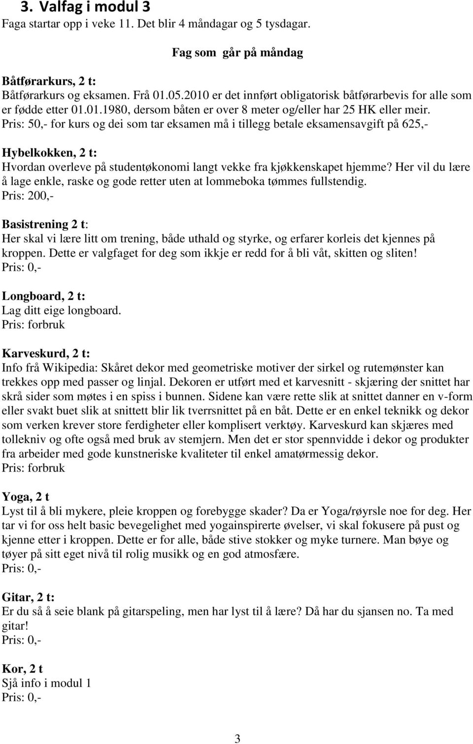 Pris: 50,- for kurs og dei som tar eksamen må i tillegg betale eksamensavgift på 625,- Hybelkokken, 2 t: Hvordan overleve på studentøkonomi langt vekke fra kjøkkenskapet hjemme?