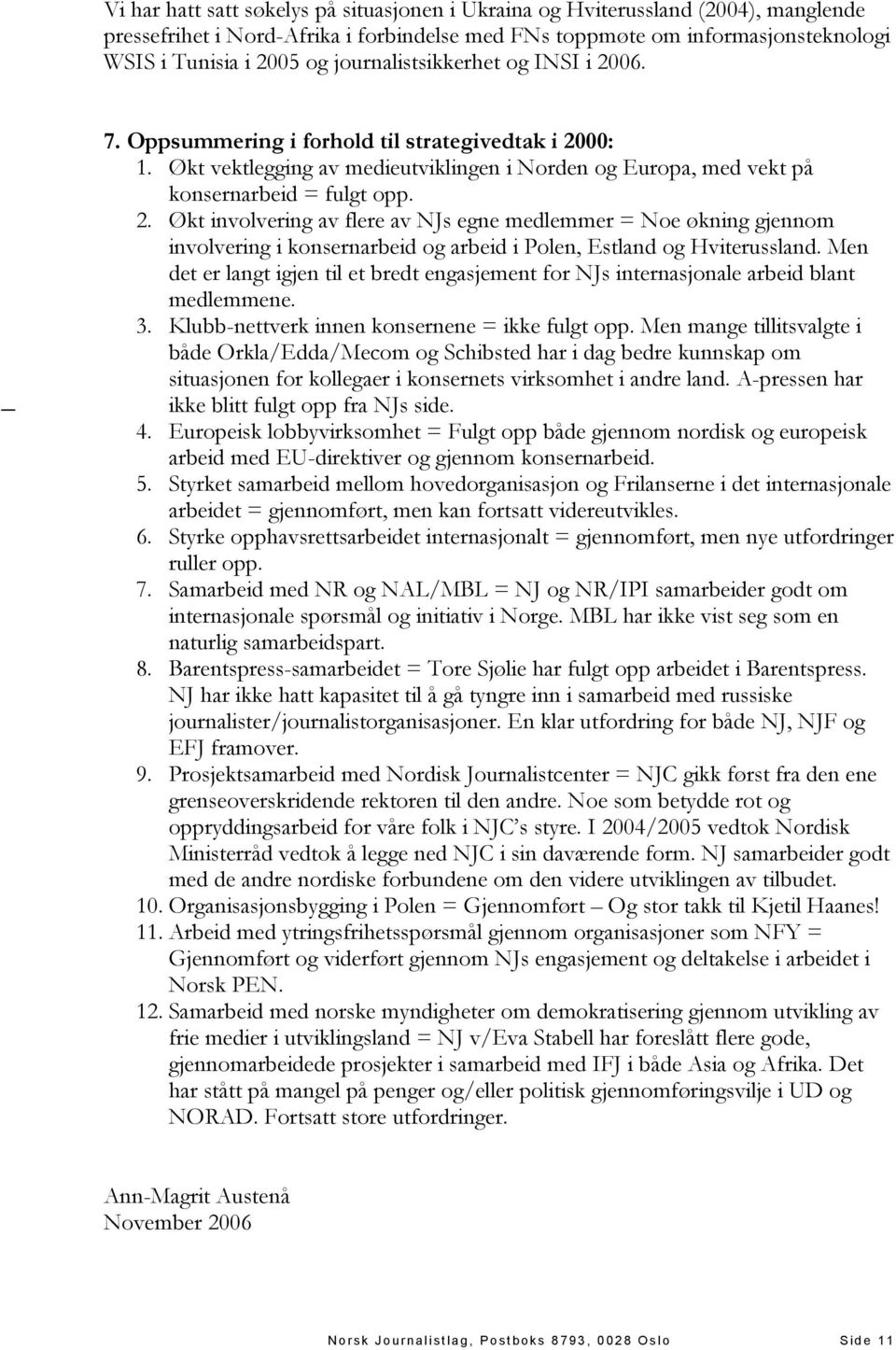 Men det er langt igjen til et bredt engasjement for NJs internasjonale arbeid blant medlemmene. 3. Klubb-nettverk innen konsernene = ikke fulgt opp.