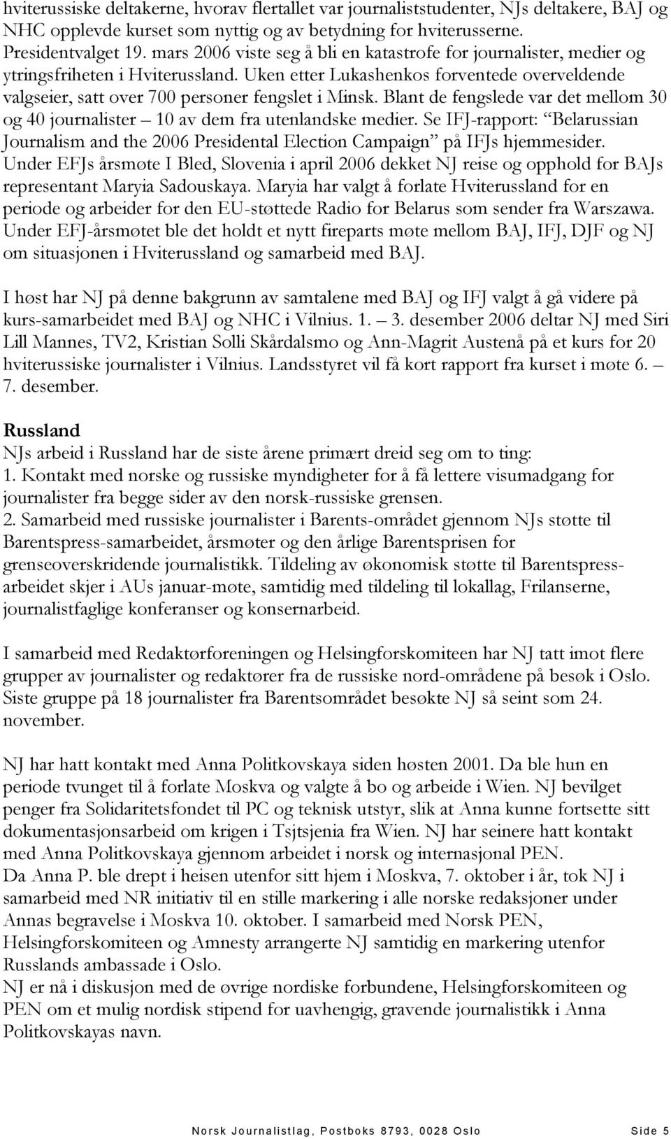 Blant de fengslede var det mellom 30 og 40 journalister 10 av dem fra utenlandske medier. Se IFJ-rapport: Belarussian Journalism and the 2006 Presidental Election Campaign på IFJs hjemmesider.