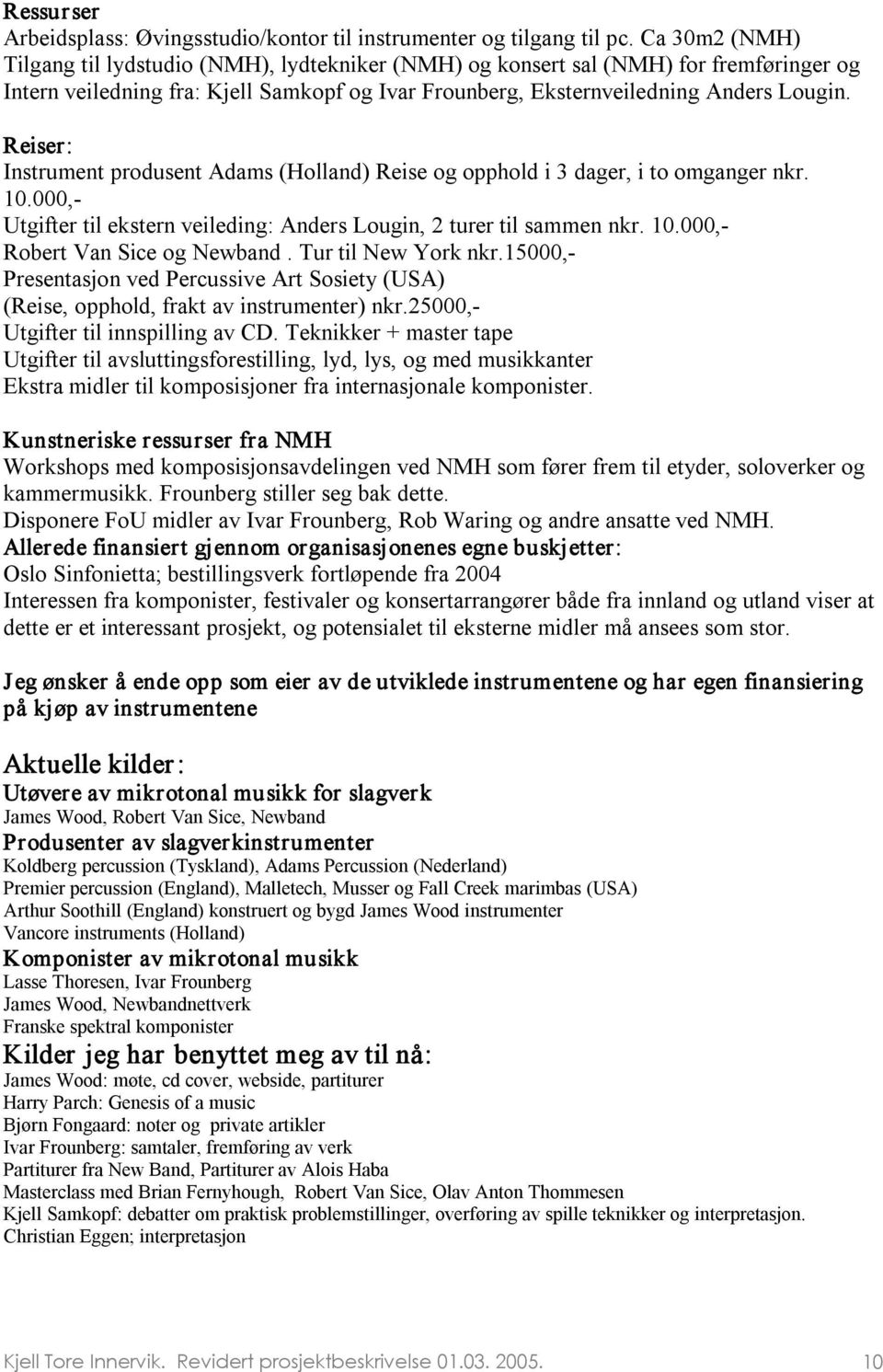 Reiser: Instrument produsent Adams (Holland) Reise og opphold i 3 dager, i to omganger nkr. 10.000, Utgifter til ekstern veileding: Anders Lougin, 2 turer til sammen nkr. 10.000, Robert Van Sice og Newband.