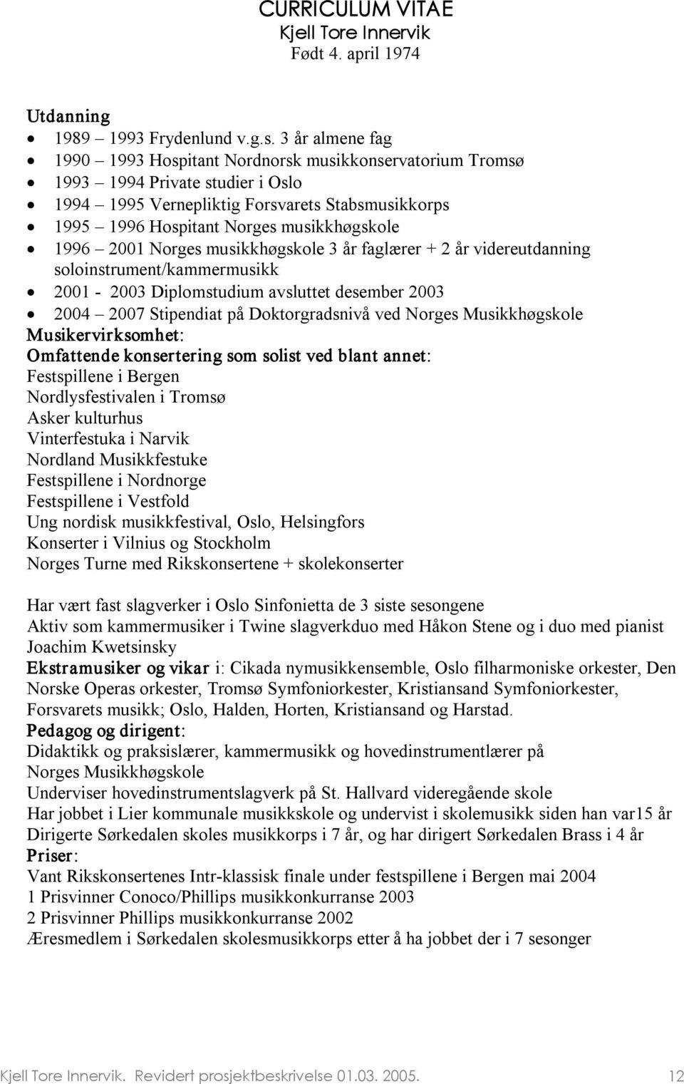 1996 2001 Norges musikkhøgskole 3 år faglærer + 2 år videreutdanning soloinstrument/kammermusikk 2001 2003 Diplomstudium avsluttet desember 2003 2004 2007 Stipendiat på Doktorgradsnivå ved Norges