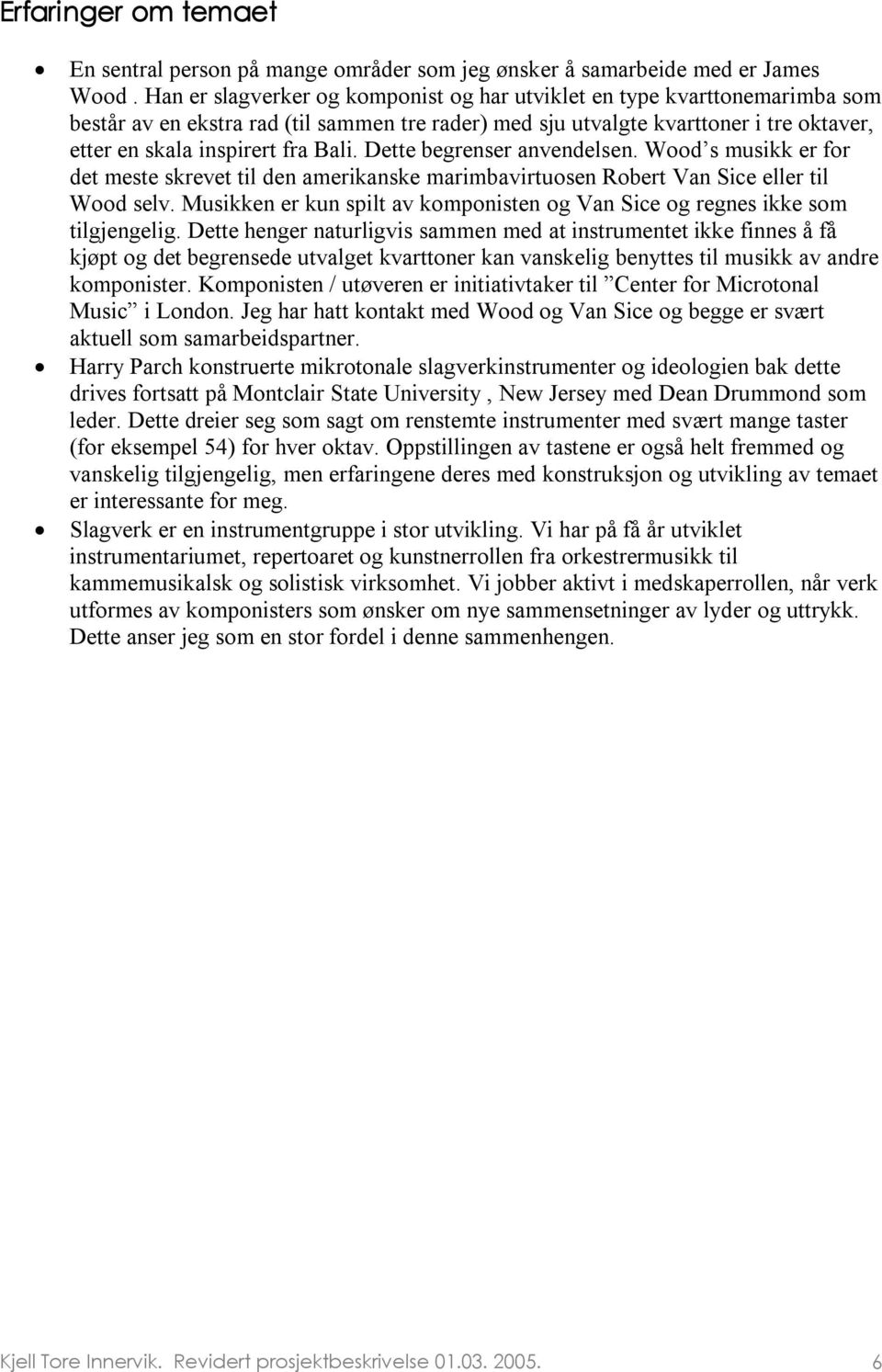 Dette begrenser anvendelsen. Wood s musikk er for det meste skrevet til den amerikanske marimbavirtuosen Robert Van Sice eller til Wood selv.