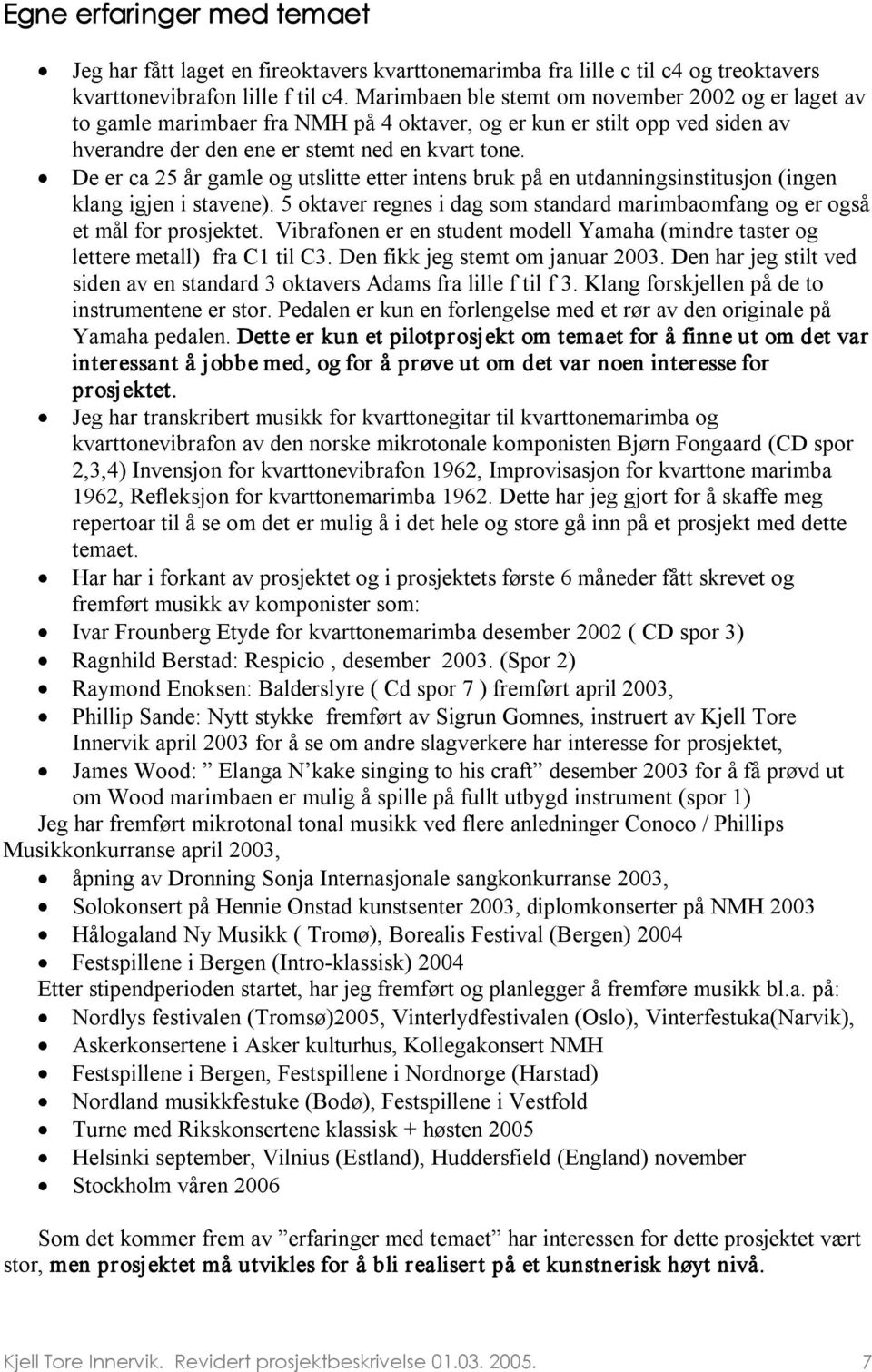 De er ca 25 år gamle og utslitte etter intens bruk på en utdanningsinstitusjon (ingen klang igjen i stavene). 5 oktaver regnes i dag som standard marimbaomfang og er også et mål for prosjektet.