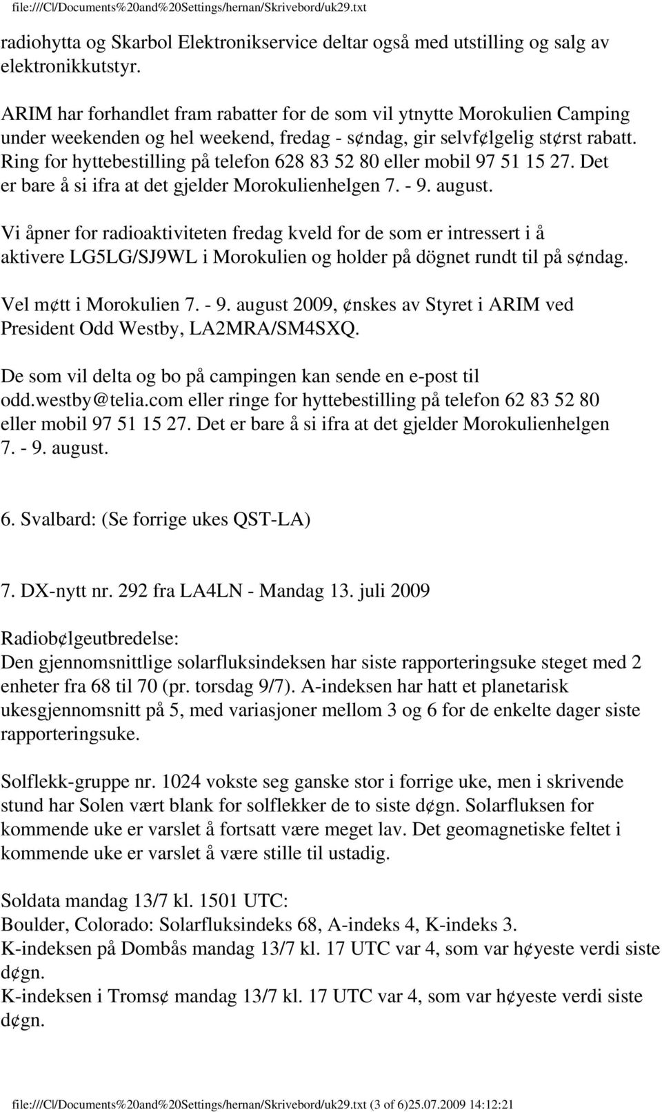 Ring for hyttebestilling på telefon 628 83 52 80 eller mobil 97 51 15 27. Det er bare å si ifra at det gjelder Morokulienhelgen 7. - 9. august.