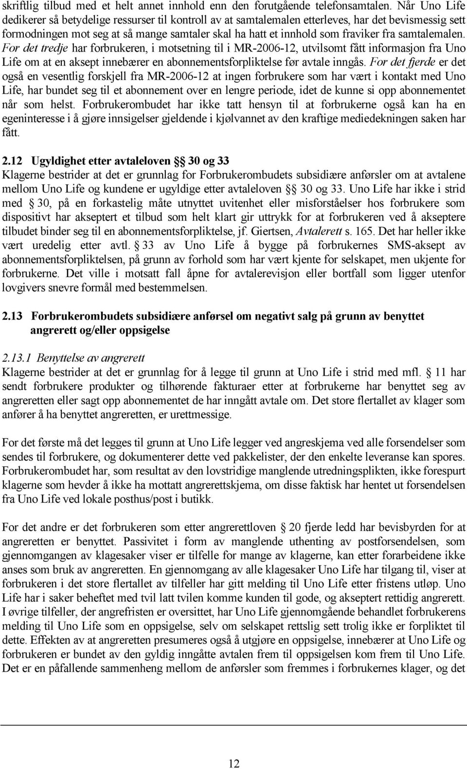 samtalemalen. For det tredje har forbrukeren, i motsetning til i MR-2006-12, utvilsomt fått informasjon fra Uno Life om at en aksept innebærer en abonnementsforpliktelse før avtale inngås.