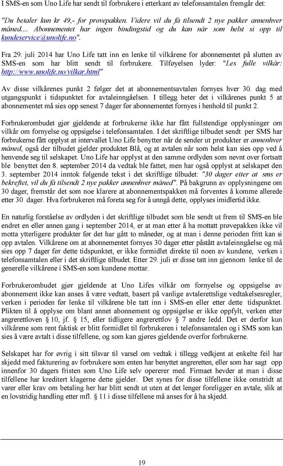 juli 2014 har Uno Life tatt inn en lenke til vilkårene for abonnementet på slutten av SMS-en som har blitt sendt til forbrukere. Tilføyelsen lyder: "Les fulle vilkår: http://www.unolife.no/vilkar.