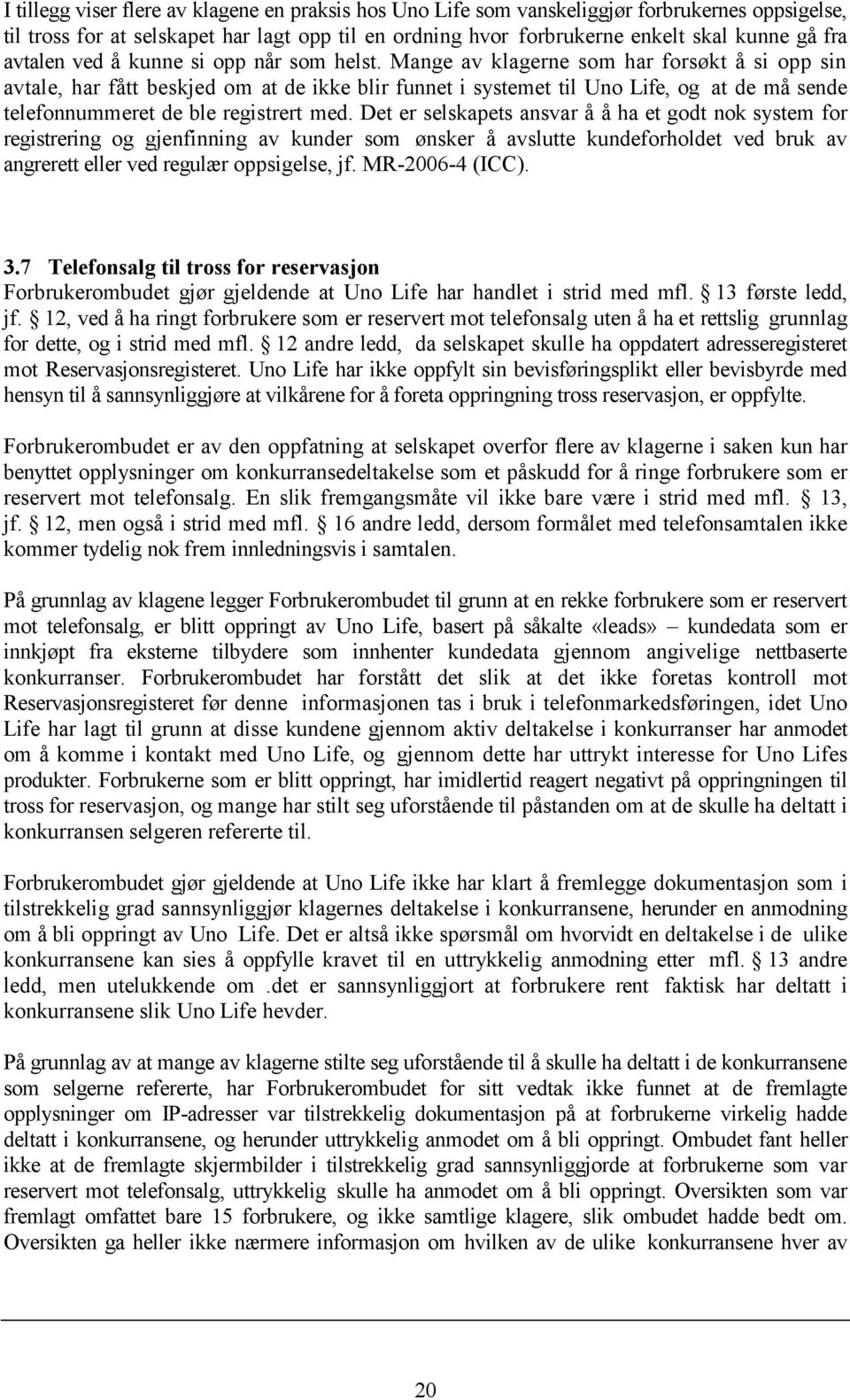 Mange av klagerne som har forsøkt å si opp sin avtale, har fått beskjed om at de ikke blir funnet i systemet til Uno Life, og at de må sende telefonnummeret de ble registrert med.