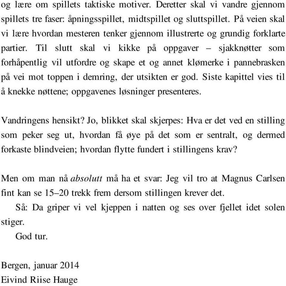 Til slutt skal vi kikke på oppgaver sjakknøtter som forhåpentlig vil utfordre og skape et og annet klømerke i pannebrasken på vei mot toppen i demring, der utsikten er god.