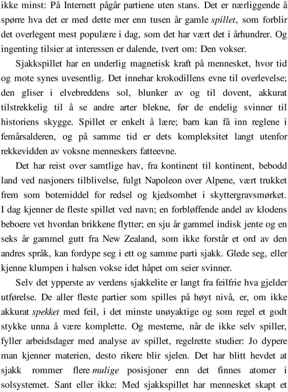 Og ingenting tilsier at interessen er dalende, tvert om: Den vokser. Sjakkspillet har en underlig magnetisk kraft på mennesket, hvor tid og mote synes uvesentlig.