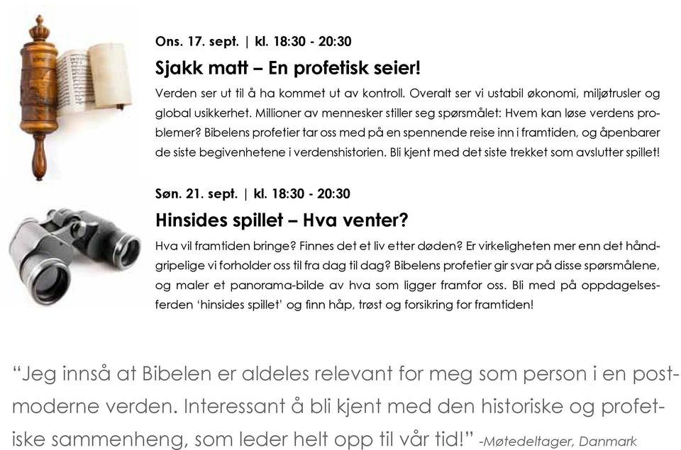 Bibelens profetier tar oss med på en spennende reise inn i framtiden, og åpenbarer de siste begivenhetene i verdenshistorien. Bli kjent med det siste trekket som avslutter spillet! Søn. 21. sept. kl.