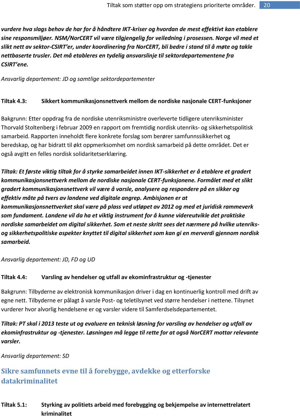 Det må etableres en tydelig ansvarslinje til sektordepartementene fra CSIRT ene. Ansvarlig departement: JD og samtlige sektordepartementer Tiltak 4.