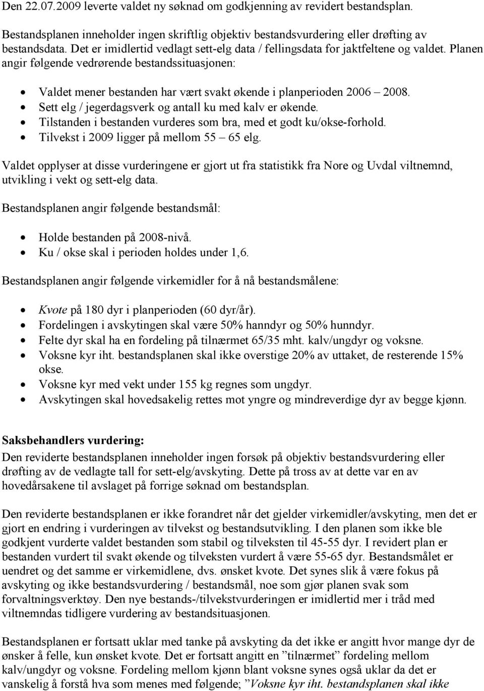 Planen angir følgende vedrørende bestandssituasjonen: Valdet mener bestanden har vært svakt økende i planperioden 2006 2008. Sett elg / jegerdagsverk og antall ku med kalv er økende.