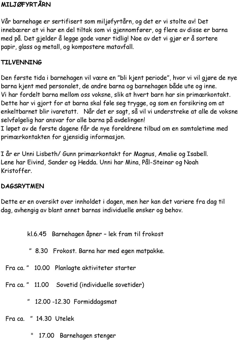 TILVENNING Den første tida i barnehagen vil være en bli kjent periode, hvor vi vil gjøre de nye barna kjent med personalet, de andre barna og barnehagen både ute og inne.