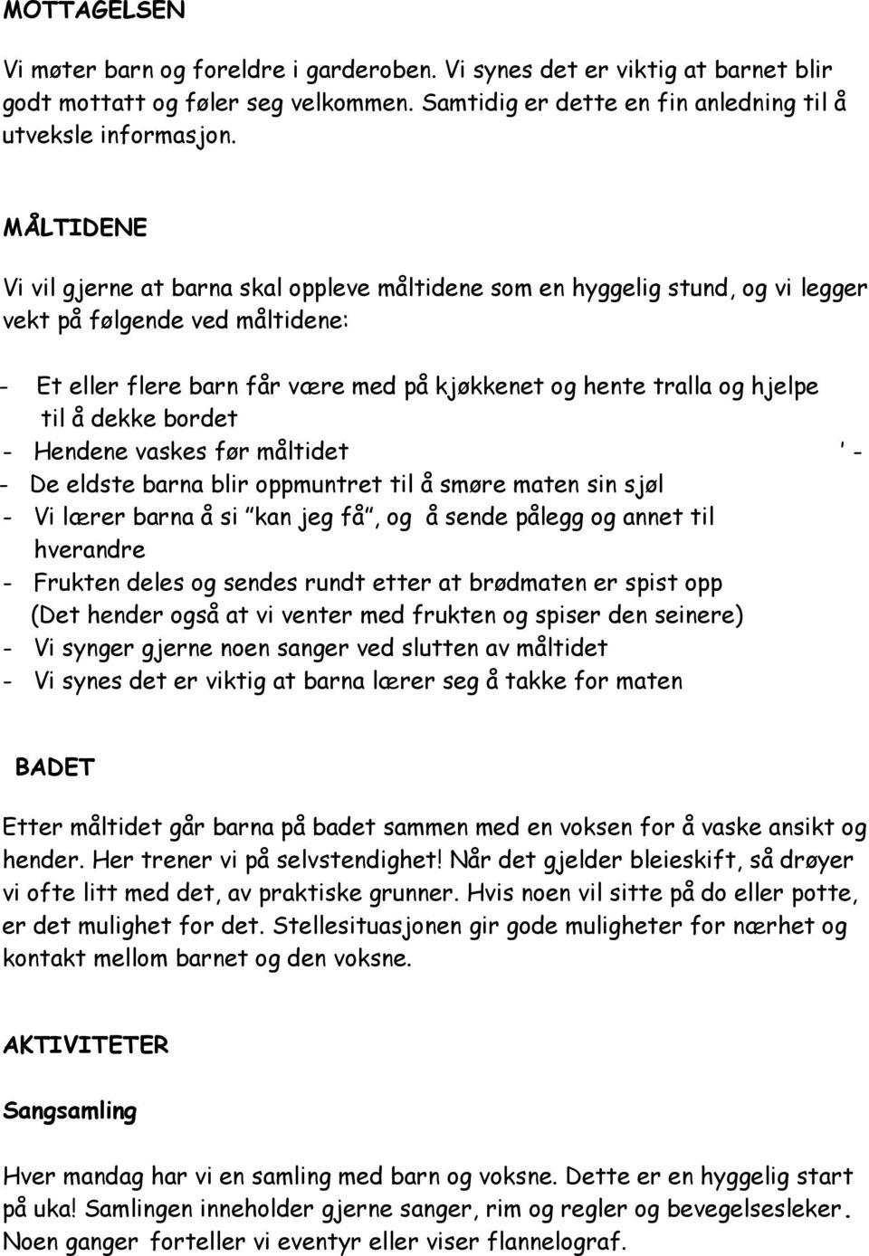 til å dekke bordet - Hendene vaskes før måltidet - - De eldste barna blir oppmuntret til å smøre maten sin sjøl - Vi lærer barna å si kan jeg få, og å sende pålegg og annet til hverandre - Frukten