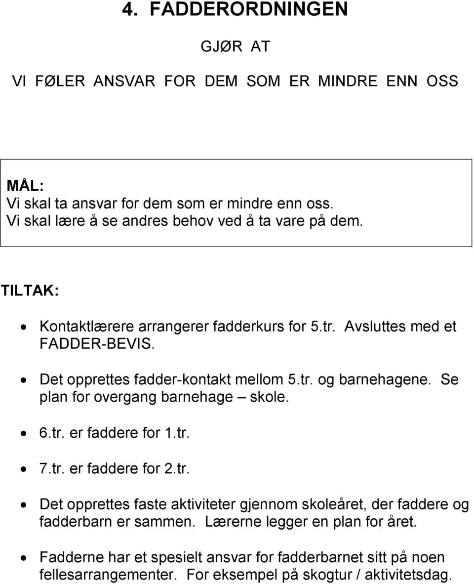 Det opprettes fadder-kontakt mellom 5.tr. og barnehagene. Se plan for overgang barnehage skole. 6.tr. er faddere for 1.tr. 7.tr. er faddere for 2.tr. Det opprettes faste aktiviteter gjennom skoleåret, der faddere og fadderbarn er sammen.