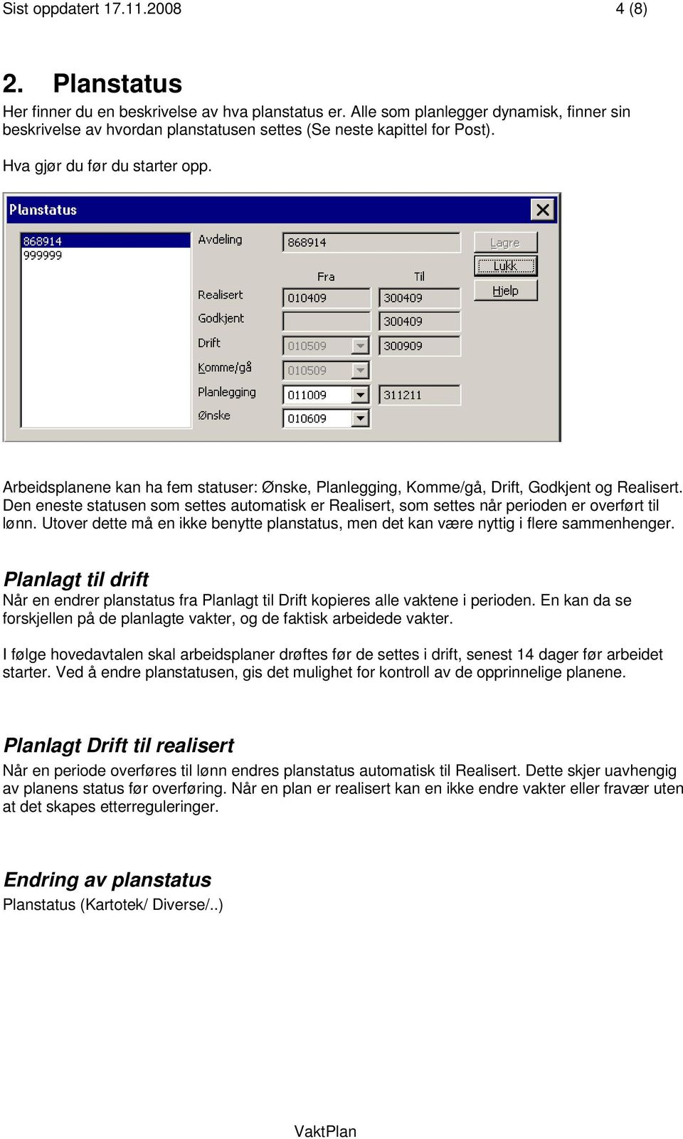 Arbeidsplanene kan ha fem statuser: Ønske, Planlegging, Komme/gå, Drift, Godkjent og Realisert. Den eneste statusen som settes automatisk er Realisert, som settes når perioden er overført til lønn.