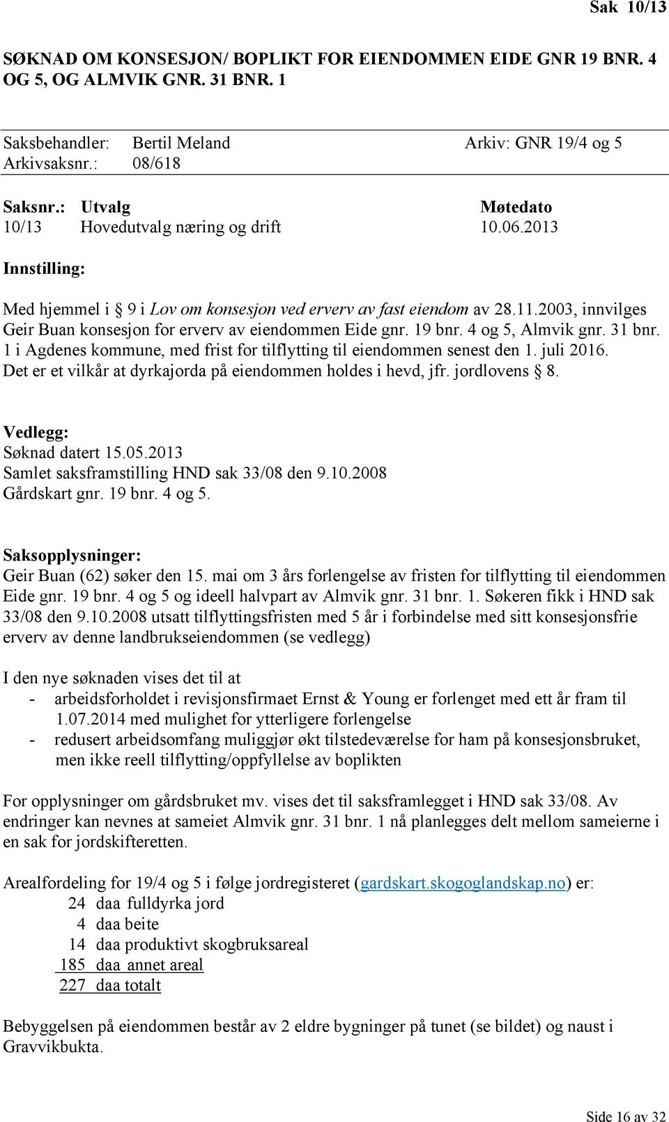 2003, innvilges Geir Buan konsesjon for erverv av eiendommen Eide gnr. 19 bnr. 4 og 5, Almvik gnr. 31 bnr. 1 i Agdenes kommune, med frist for tilflytting til eiendommen senest den 1. juli 2016.