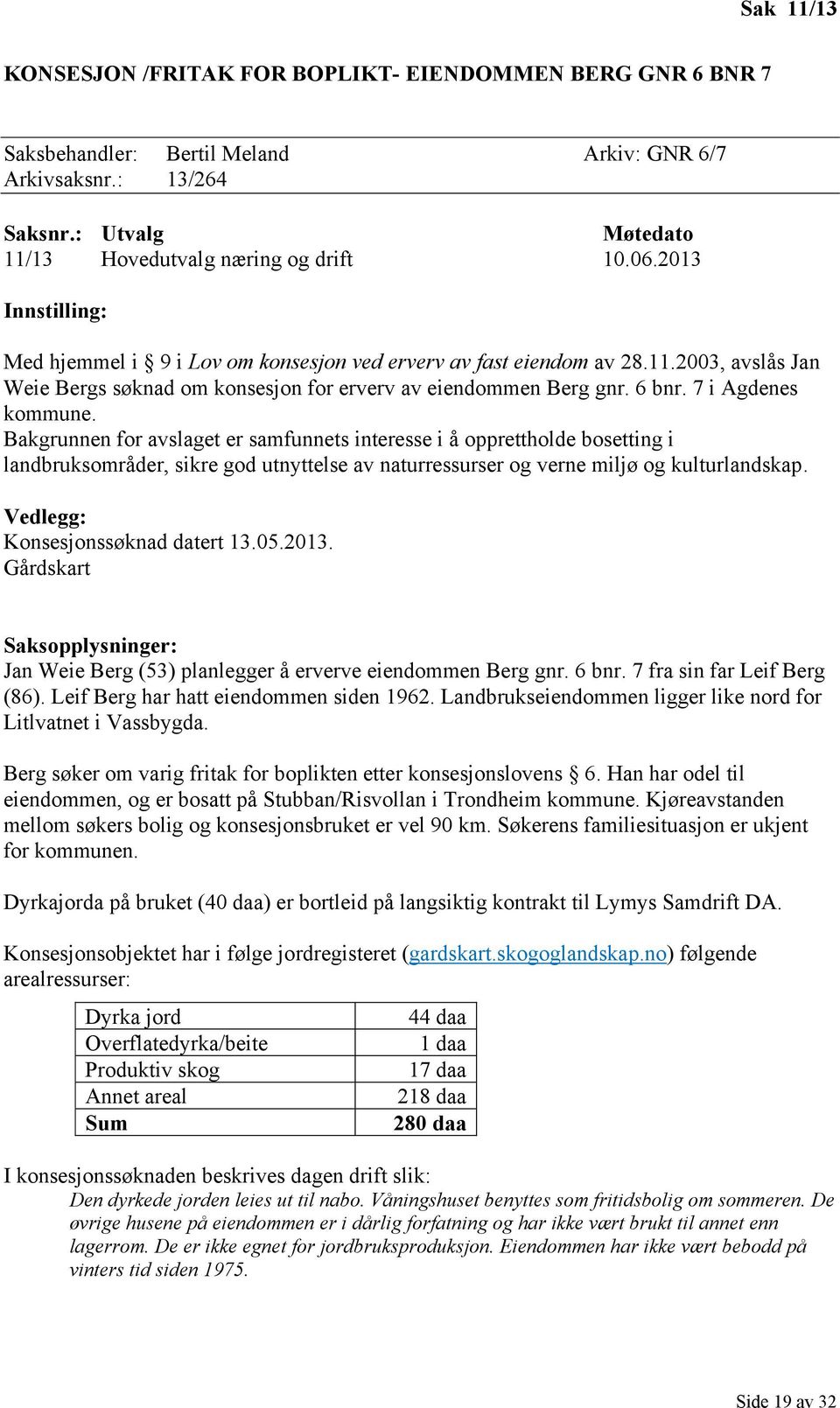 Bakgrunnen for avslaget er samfunnets interesse i å opprettholde bosetting i landbruksområder, sikre god utnyttelse av naturressurser og verne miljø og kulturlandskap.