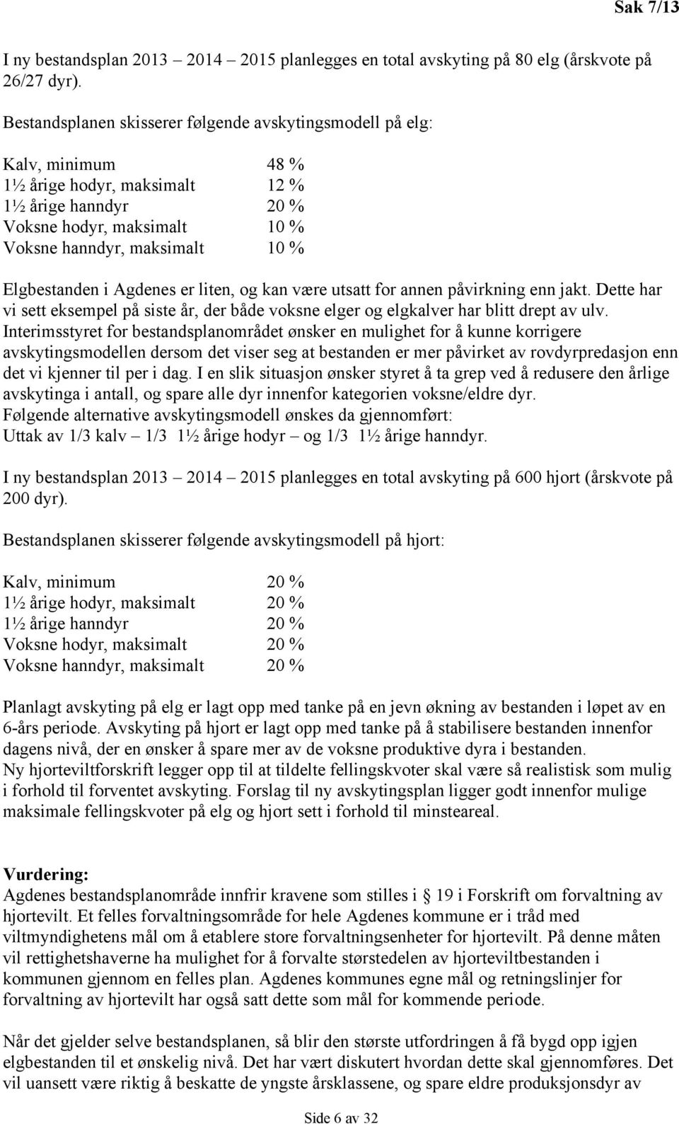 Elgbestanden i Agdenes er liten, og kan være utsatt for annen påvirkning enn jakt. Dette har vi sett eksempel på siste år, der både voksne elger og elgkalver har blitt drept av ulv.