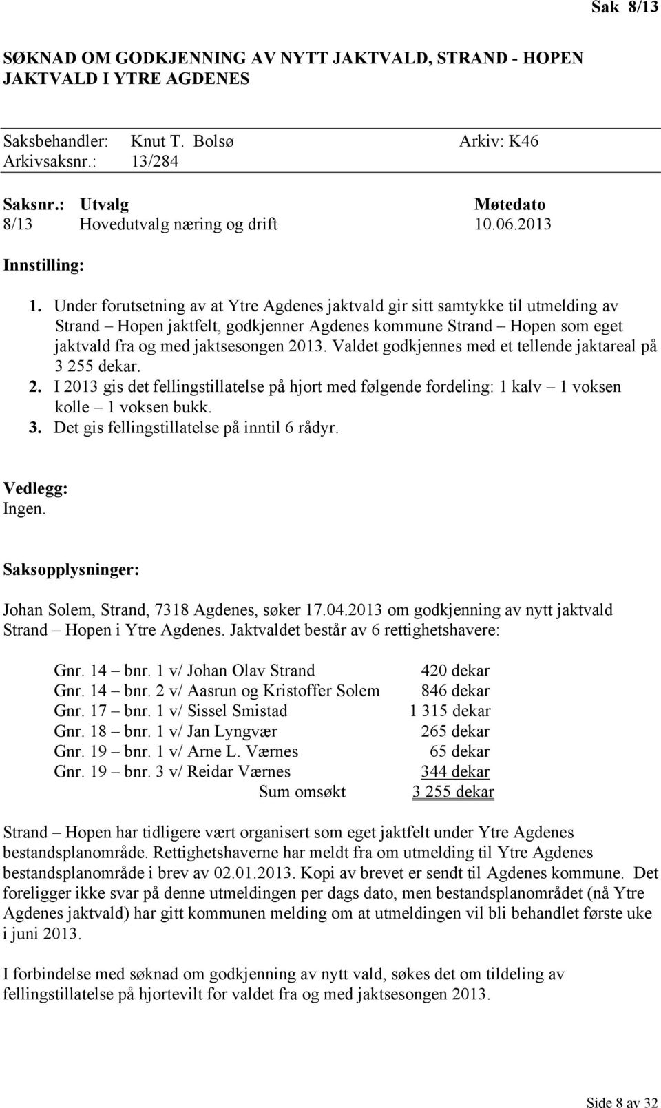 Under forutsetning av at Ytre Agdenes jaktvald gir sitt samtykke til utmelding av Strand Hopen jaktfelt, godkjenner Agdenes kommune Strand Hopen som eget jaktvald fra og med jaktsesongen 2013.