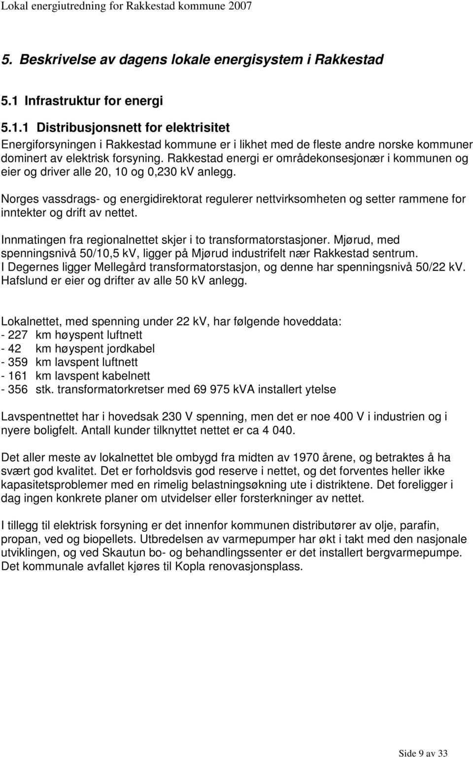 Rakkestad energi er områdekonsesjonær i kommunen og eier og driver alle 20, 10 og 0,230 kv anlegg.