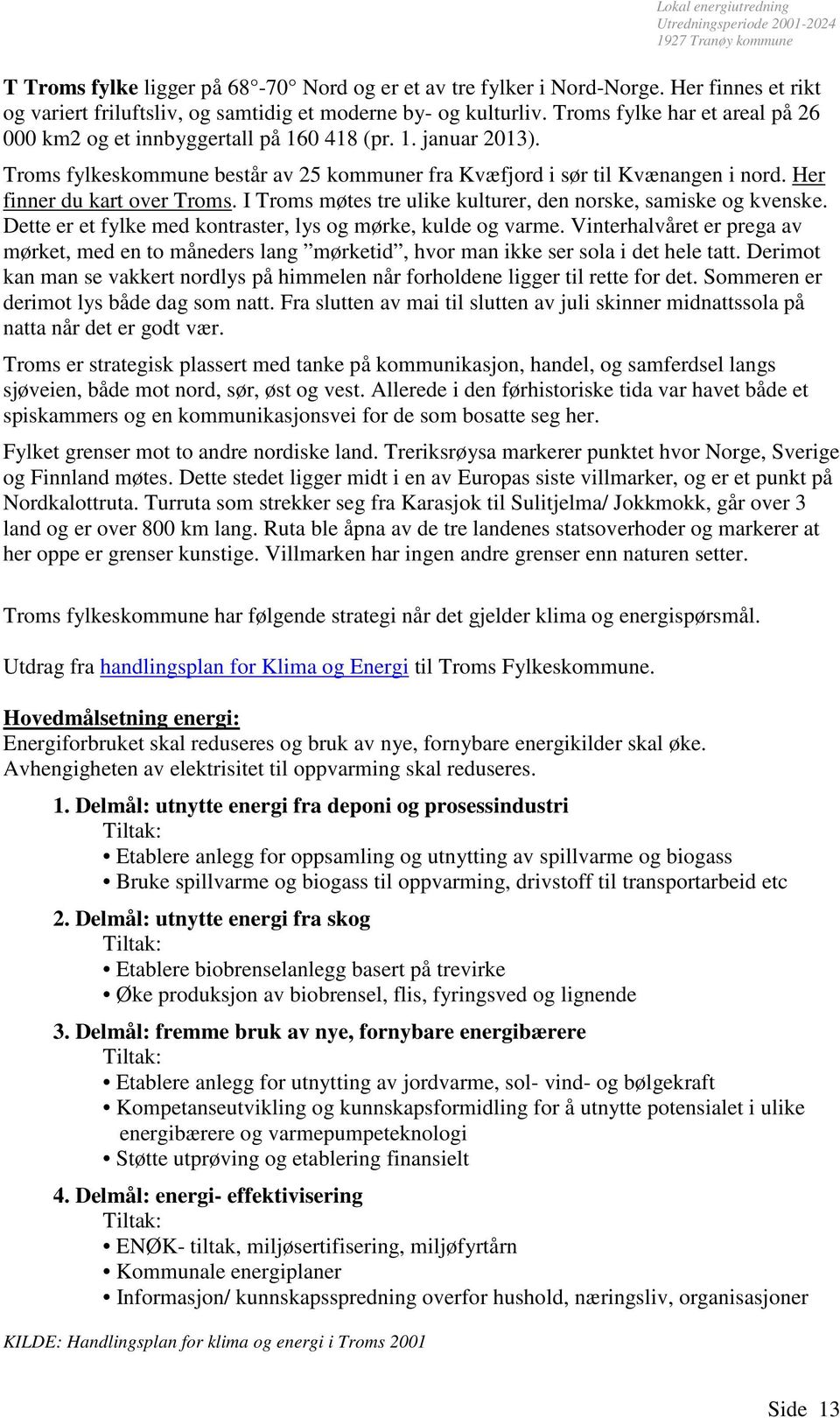 Her finner du kart over Troms. I Troms møtes tre ulike kulturer, den norske, samiske og kvenske. Dette er et fylke med kontraster, lys og mørke, kulde og varme.