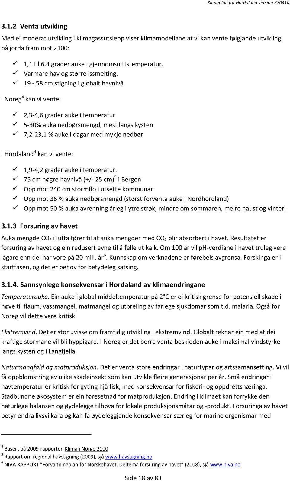 I Noreg 4 kan vi vente: 2,3-4,6 grader auke i temperatur 5-30% auka nedbørsmengd, mest langs kysten 7,2-23,1 % auke i dagar med mykje nedbør I Hordaland 4 kan vi vente: 1,9-4,2 grader auke i