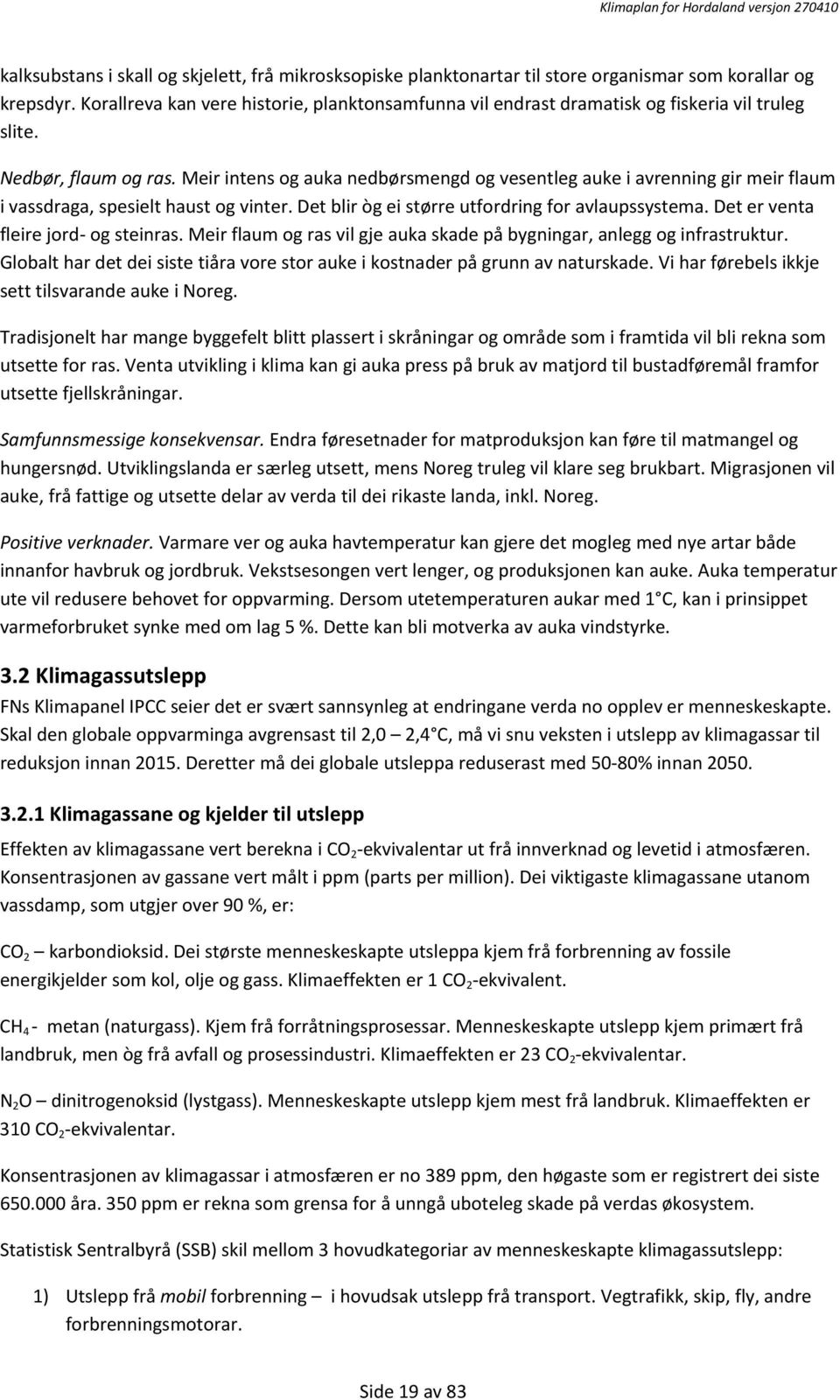 Meir intens og auka nedbørsmengd og vesentleg auke i avrenning gir meir flaum i vassdraga, spesielt haust og vinter. Det blir òg ei større utfordring for avlaupssystema.