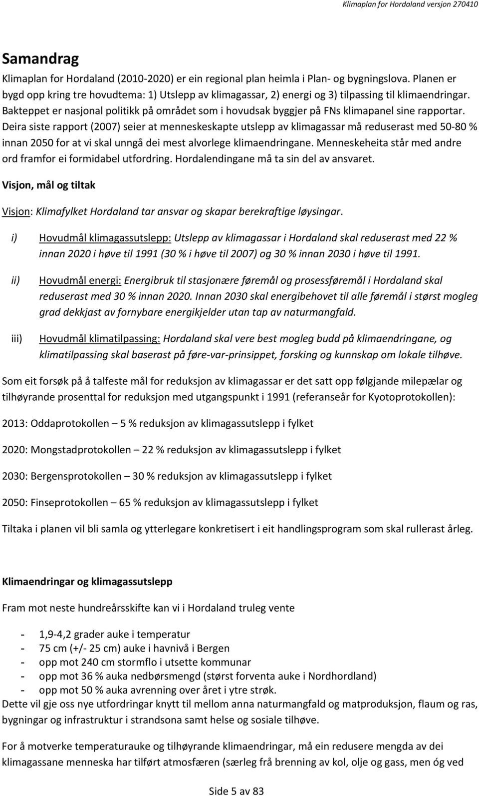 Bakteppet er nasjonal politikk på området som i hovudsak byggjer på FNs klimapanel sine rapportar.