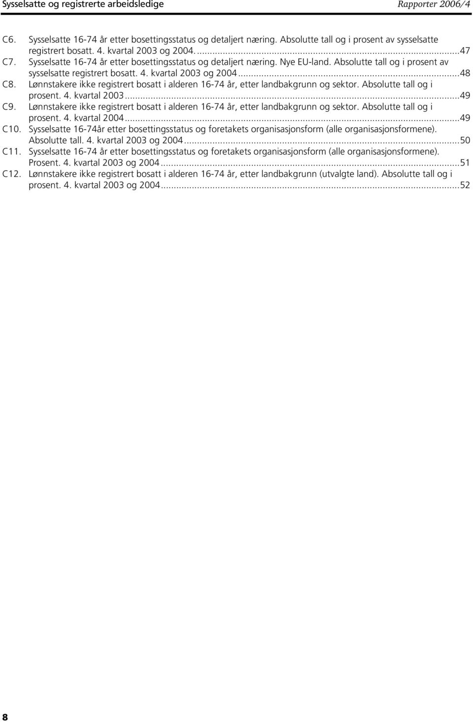 Lønnstakere ikke registrert bosatt i alderen 6-74 år, etter landbakgrunn og sektor. Absolutte tall og i prosent. 4. kvartal 2003...49 C9.