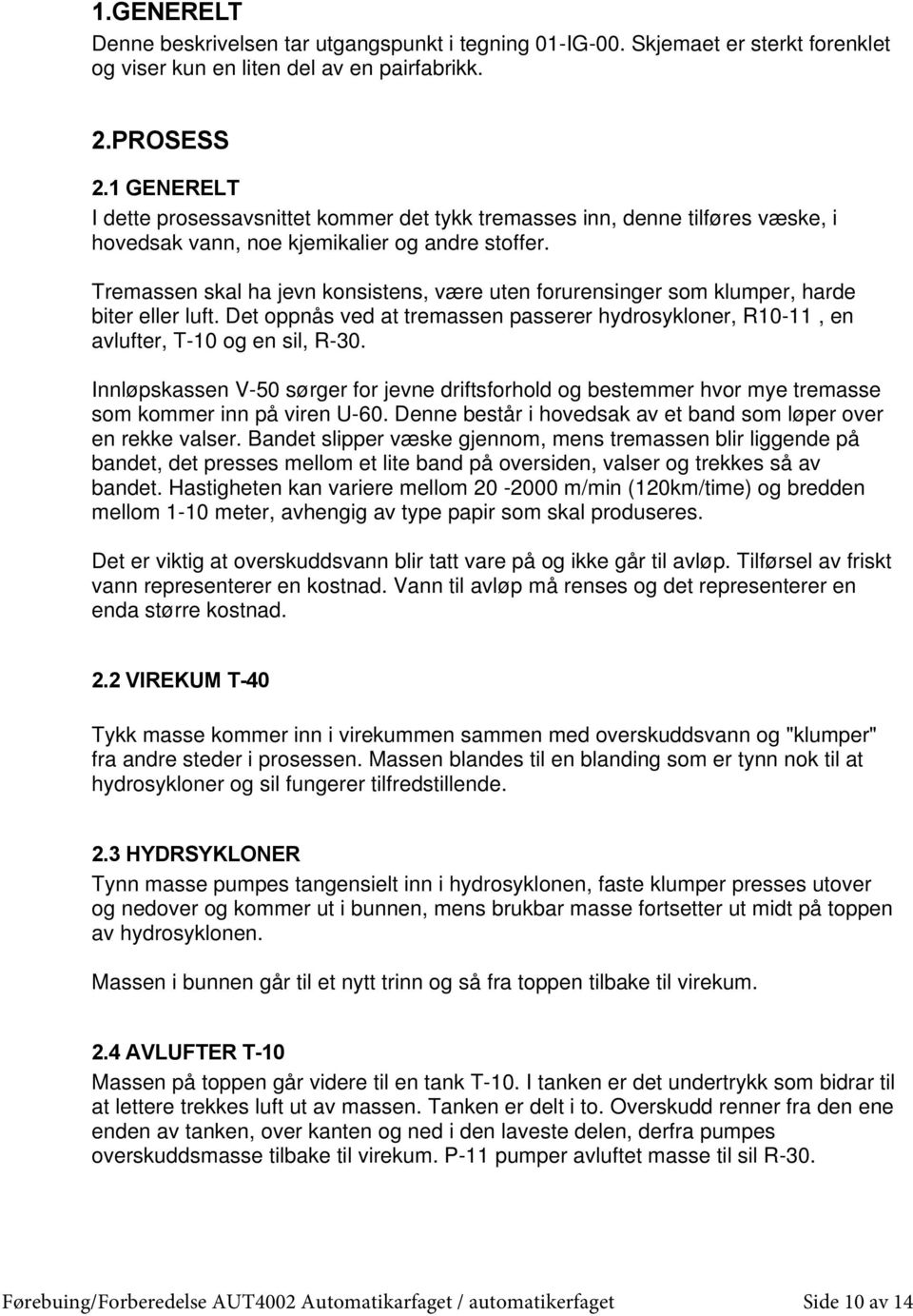 Tremassen skal ha jevn konsistens, være uten forurensinger som klumper, harde biter eller luft. Det oppnås ved at tremassen passerer hydrosykloner, R10-11, en avlufter, T-10 og en sil, R-30.