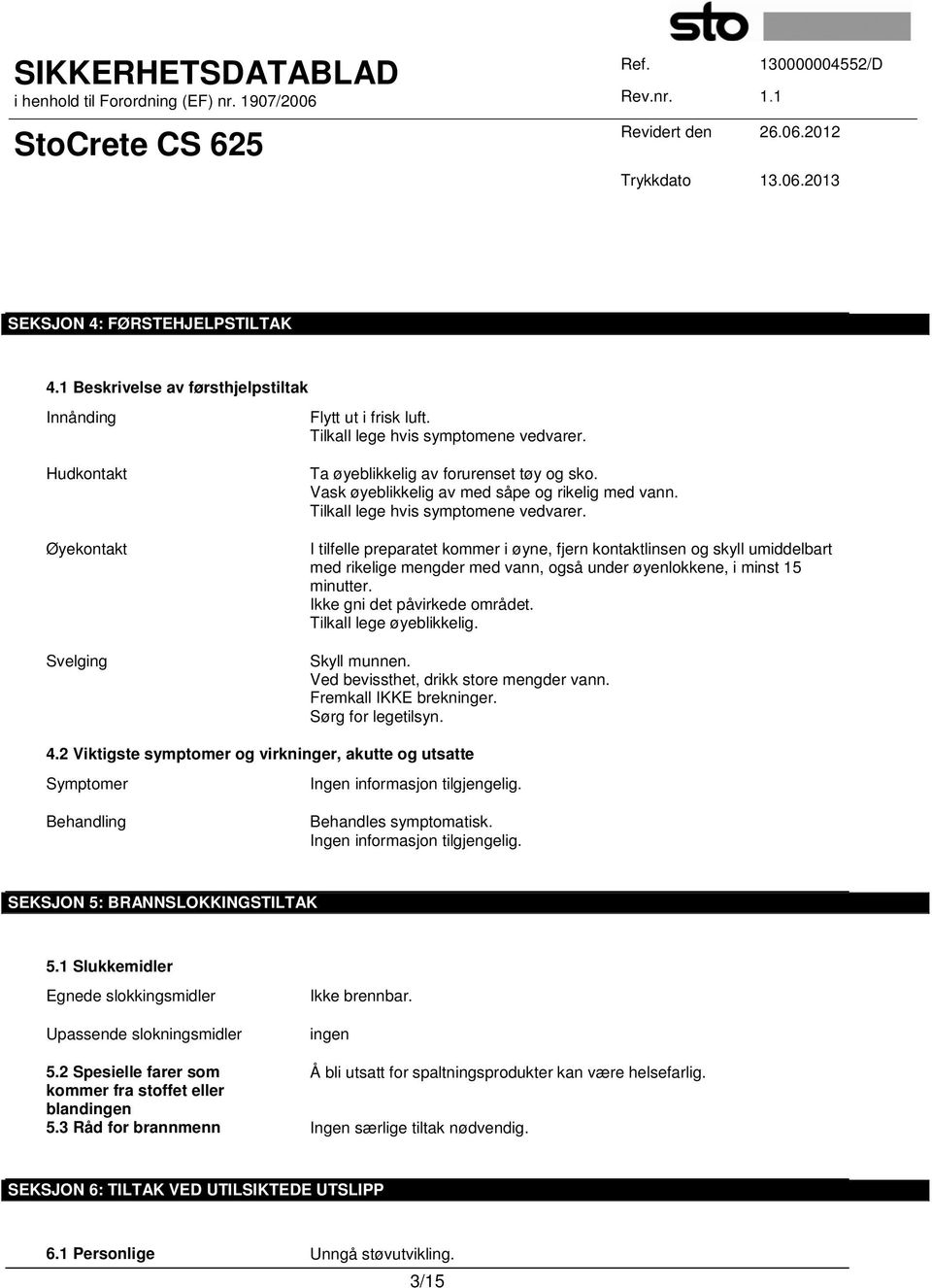 I tilfelle preparatet kommer i øyne, fjern kontaktlinsen og skyll umiddelbart med rikelige mengder med vann, også under øyenlokkene, i minst 15 minutter. Ikke gni det påvirkede området.