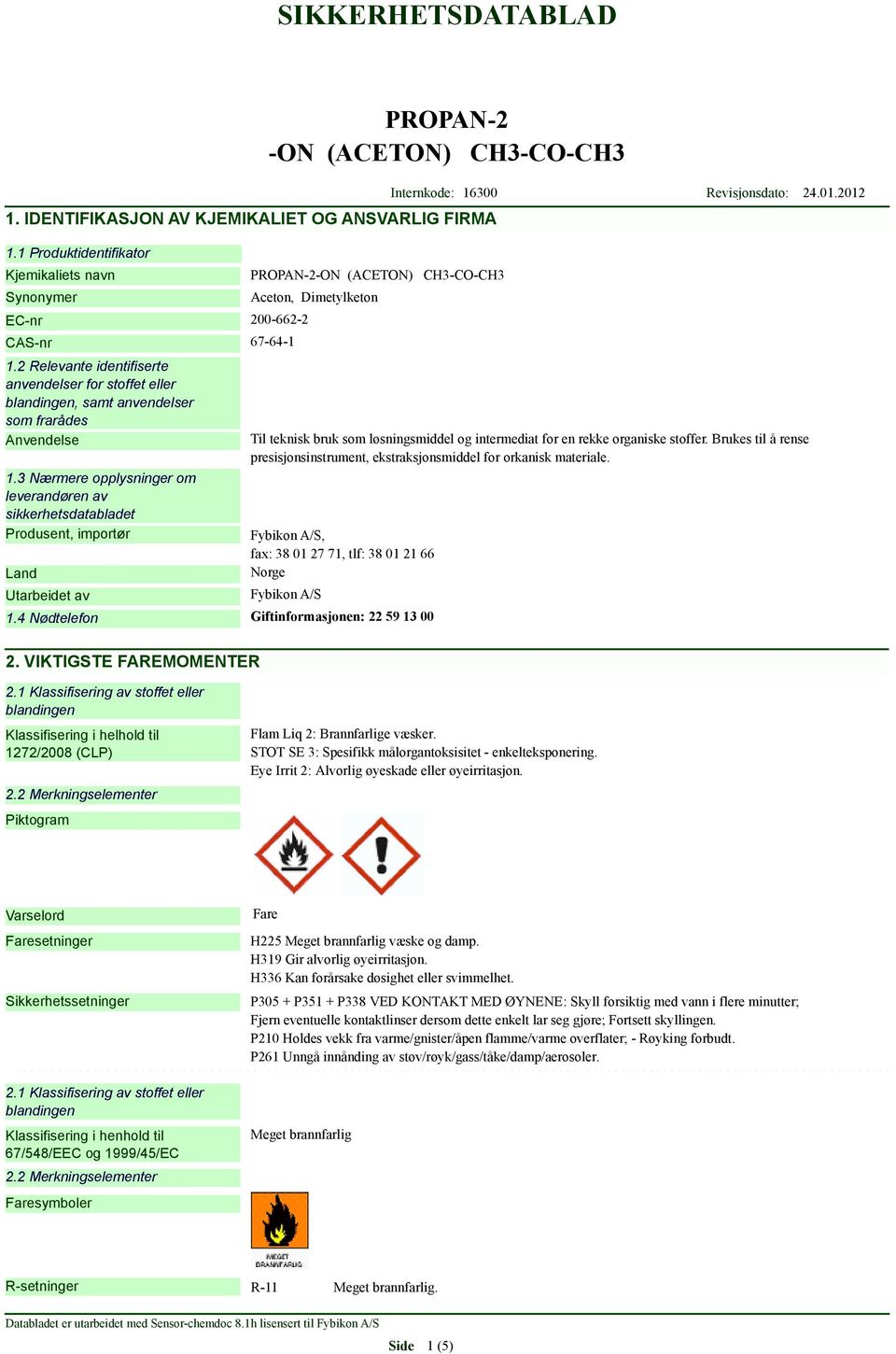 3 Nærmere opplysninger om leverandøren av sikkerhetsdatabladet Produsent, importør Land Utarbeidet av Aceton, Dimetylketon Til teknisk bruk som løsningsmiddel og intermediat for en rekke organiske