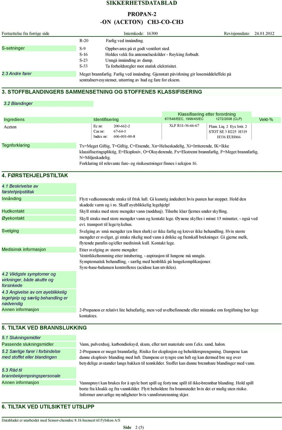 Gjenntatt påvirkning gir løsemiddeleffekt på sentralnervesystemet, uttørring av hud og fare for eksem. 3. STOFFBLANDINGERS SAMMENSETNING OG STOFFENES KLASSIFISERING 3.