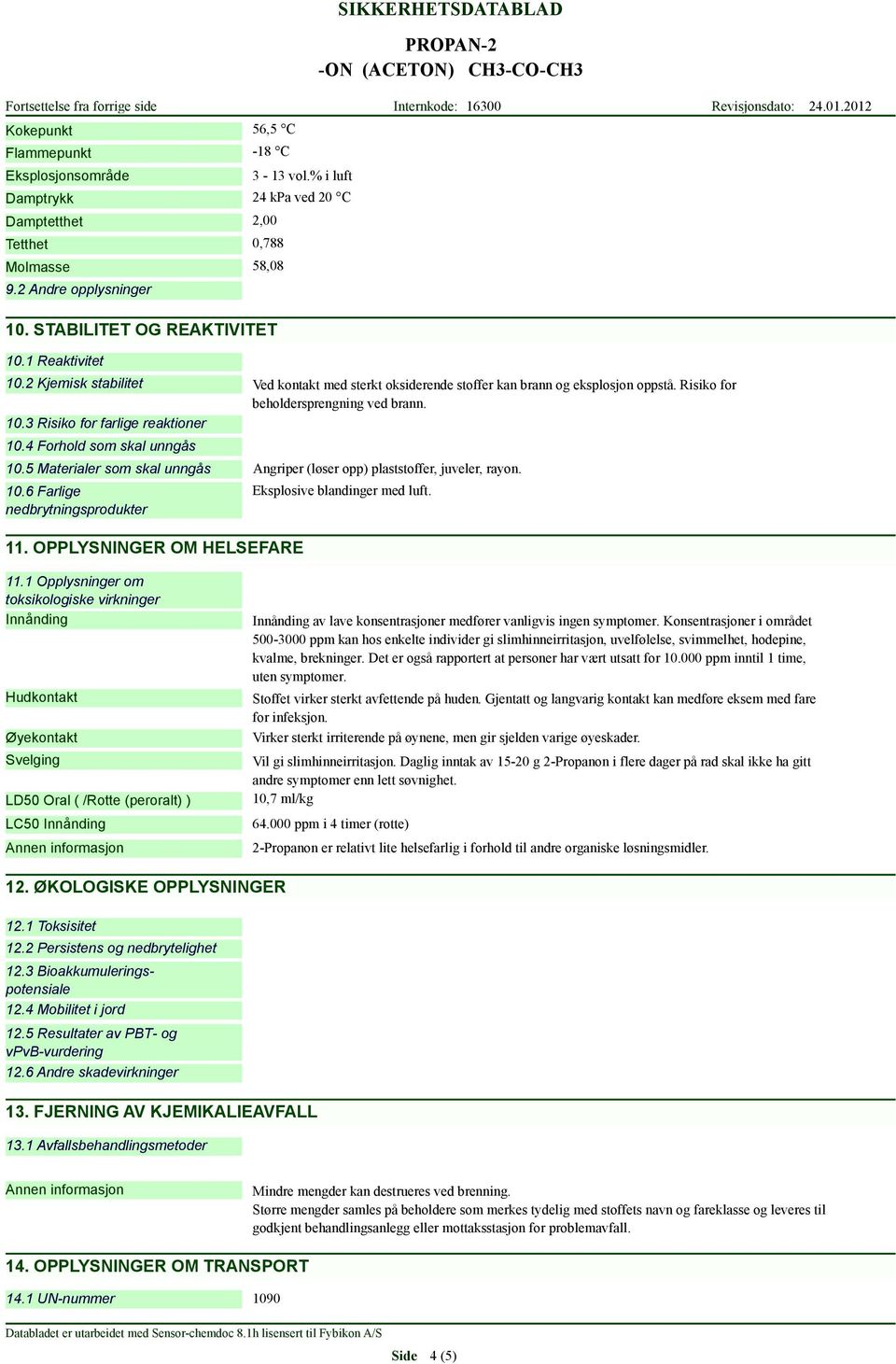 Risiko for beholdersprengning ved brann. 10.5 Materialer som skal unngås Angriper (løser opp) plaststoffer, juveler, rayon. 10.6 Farlige nedbrytningsprodukter 11.