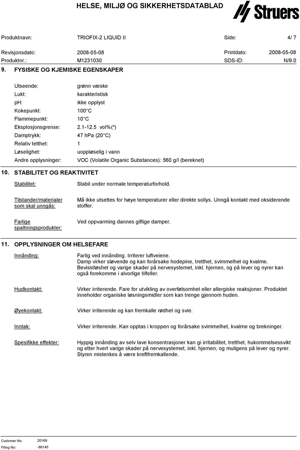 10 C 2.1-12.5 vol%(*) 47 hpa (20 C) 1 uoppløselig i vann VOC (Volatile Organic Substances): 560 g/l (bereknet) 10. STABILITET OG REAKTIVITET Stabilitet: Stabil under normale temperaturforhold.