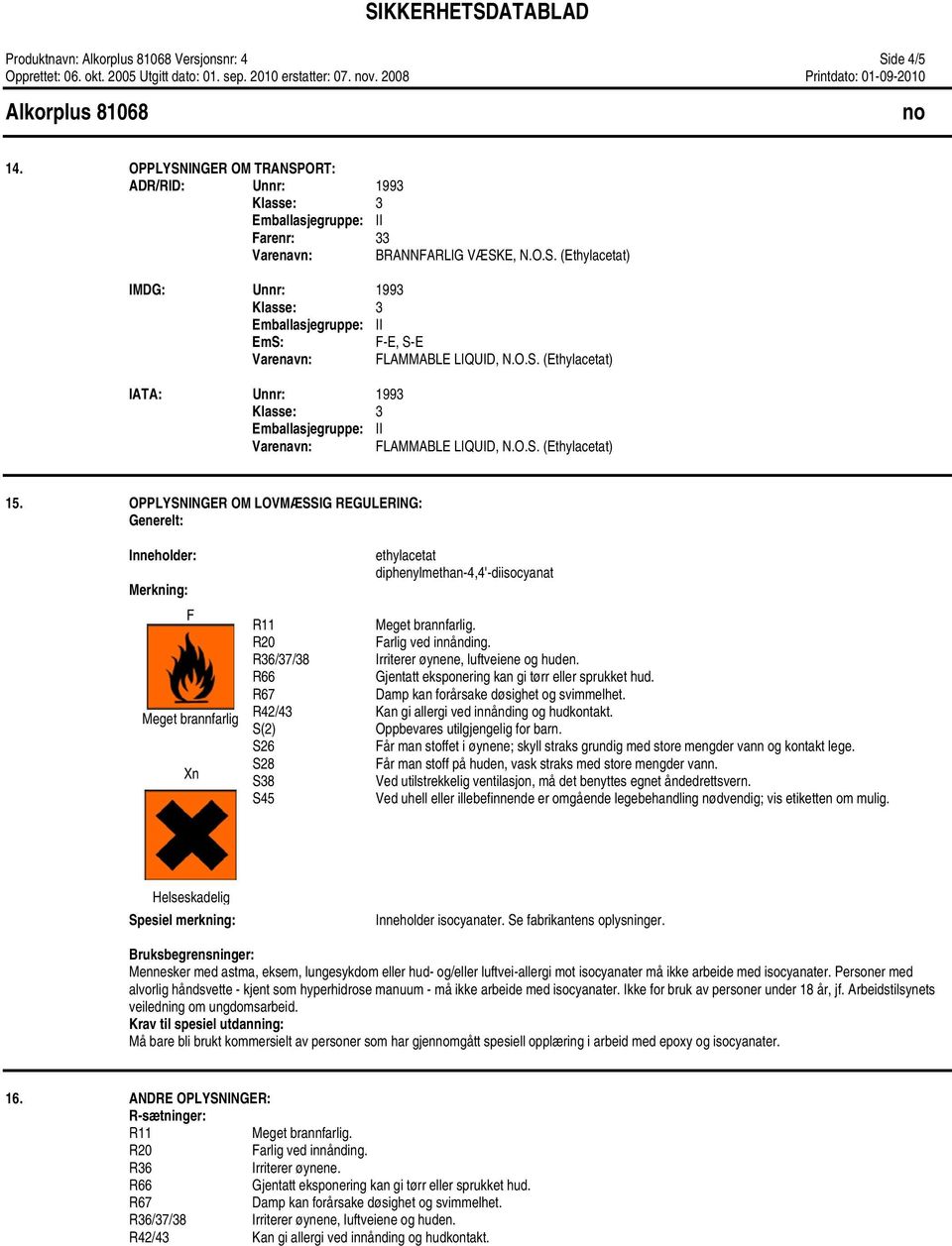 O.S. (Ethylacetat) 15. OPPLYSNINGER OM LOVMÆSSIG REGULERING: Inneholder: Merkning: F Meget brannfarlig Xn diphenylmethan-4,4'-diisocyanat R11 Meget brannfarlig. R20 Farlig ved innånding.