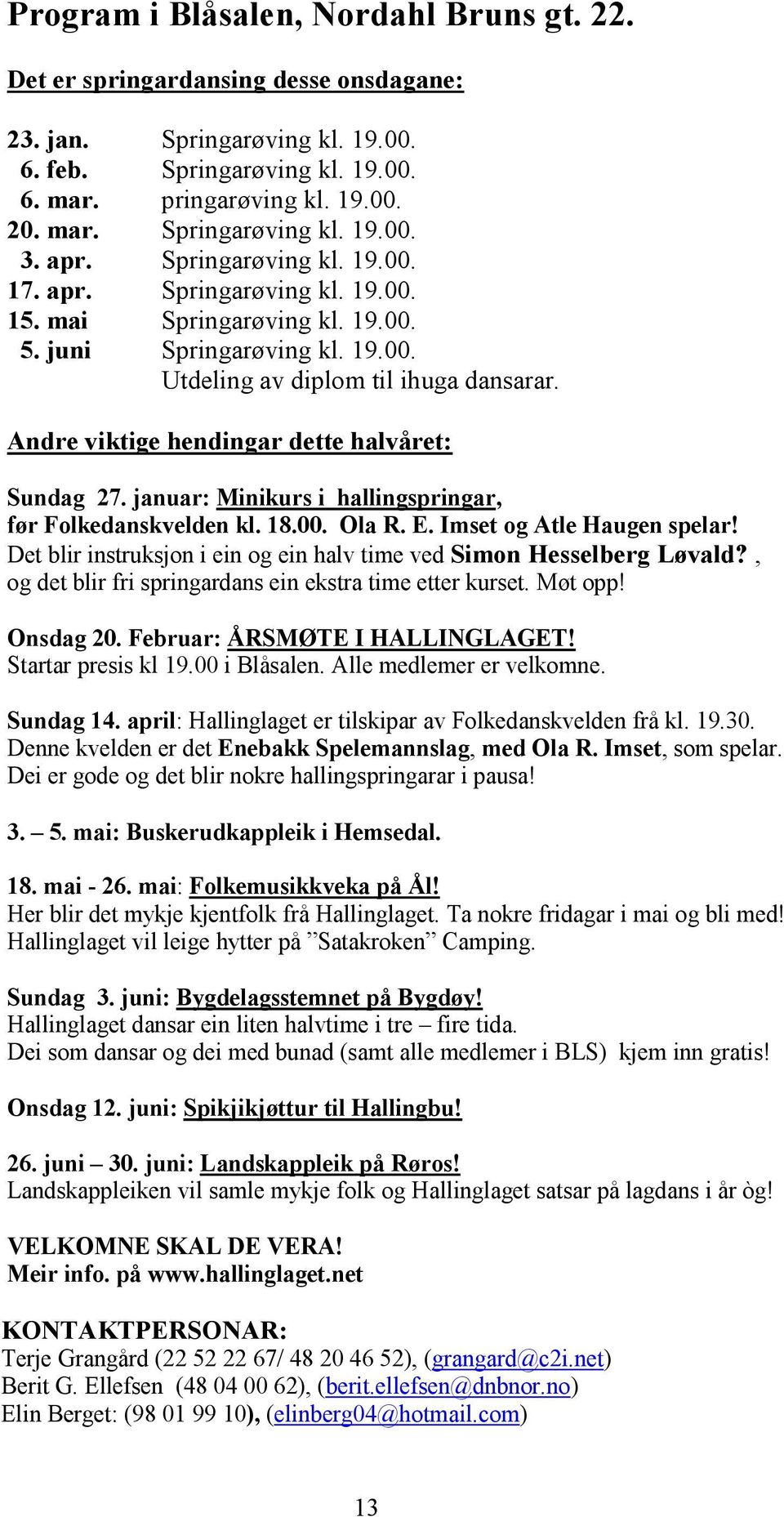 Andre viktige hendingar dette halvåret: Sundag 27. januar: Minikurs i hallingspringar, før Folkedanskvelden kl. 18.00. Ola R. E. Imset og Atle Haugen spelar!