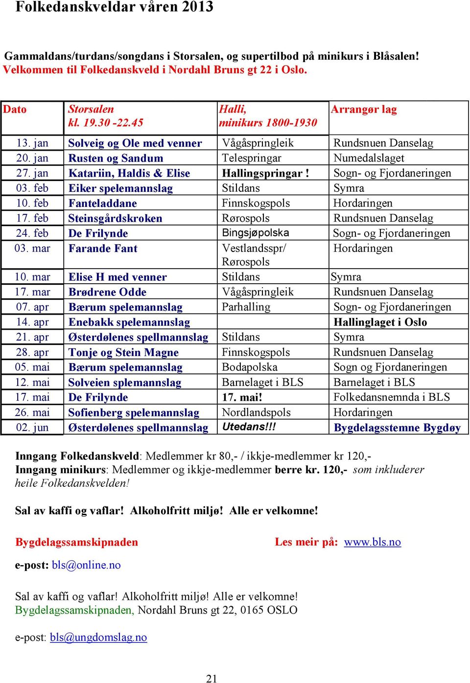 jan Katariin, Haldis & Elise Hallingspringar! Sogn- og Fjordaneringen 03. feb Eiker spelemannslag Stildans Symra 10. feb Fanteladdane Finnskogspols Hordaringen 17.