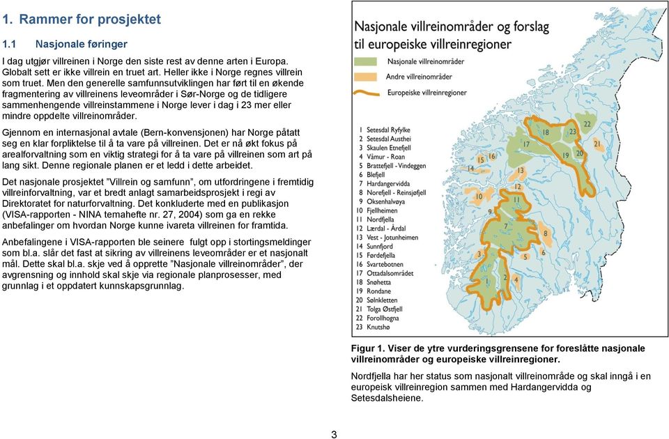 Men den generelle samfunnsutviklingen har ført til en økende fragmentering av villreinens leveområder i Sør-Norge og de tidligere sammenhengende villreinstammene i Norge lever i dag i 23 mer eller
