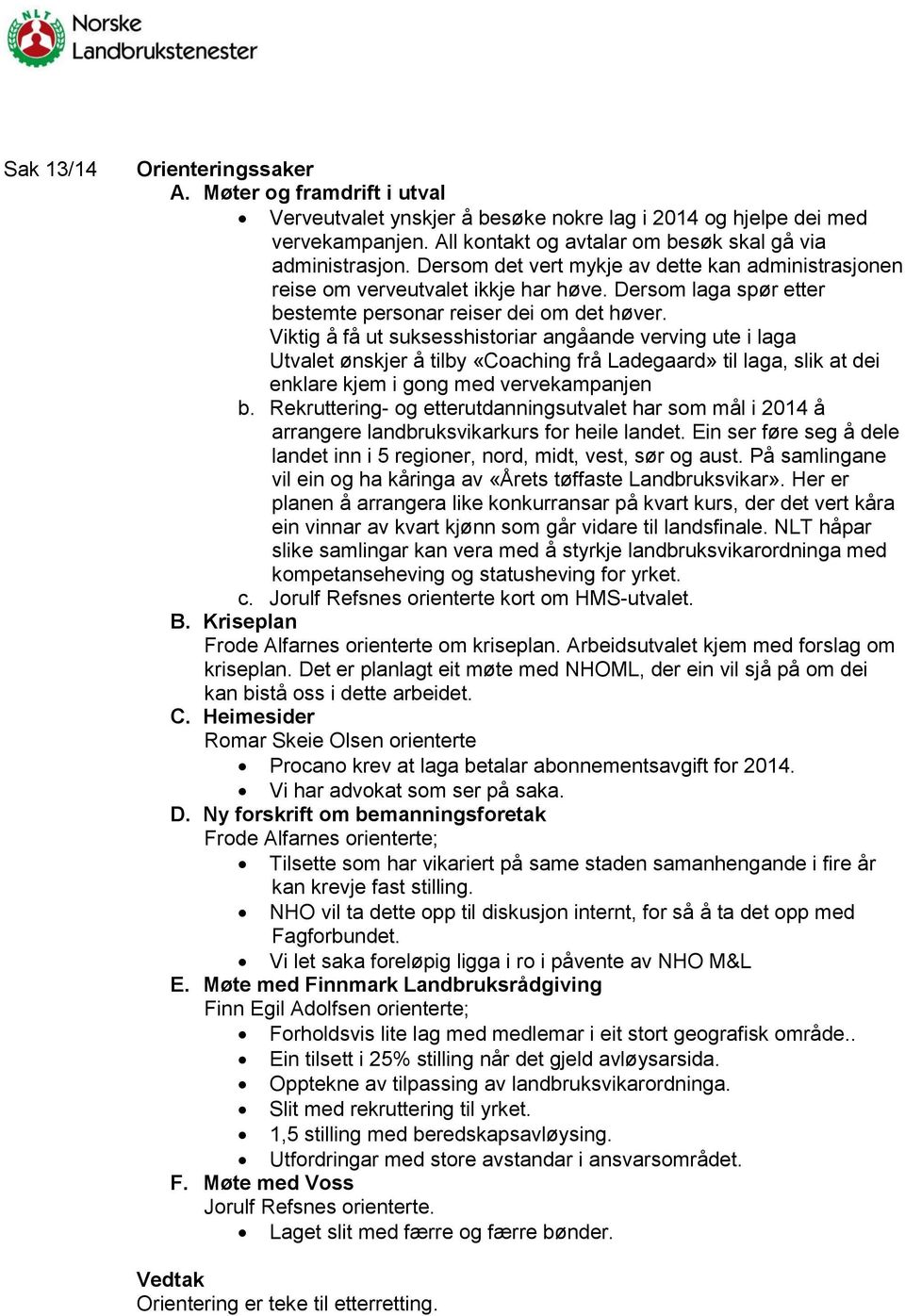 Viktig å få ut suksesshistoriar angåande verving ute i laga Utvalet ønskjer å tilby «Coaching frå Ladegaard» til laga, slik at dei enklare kjem i gong med vervekampanjen b.